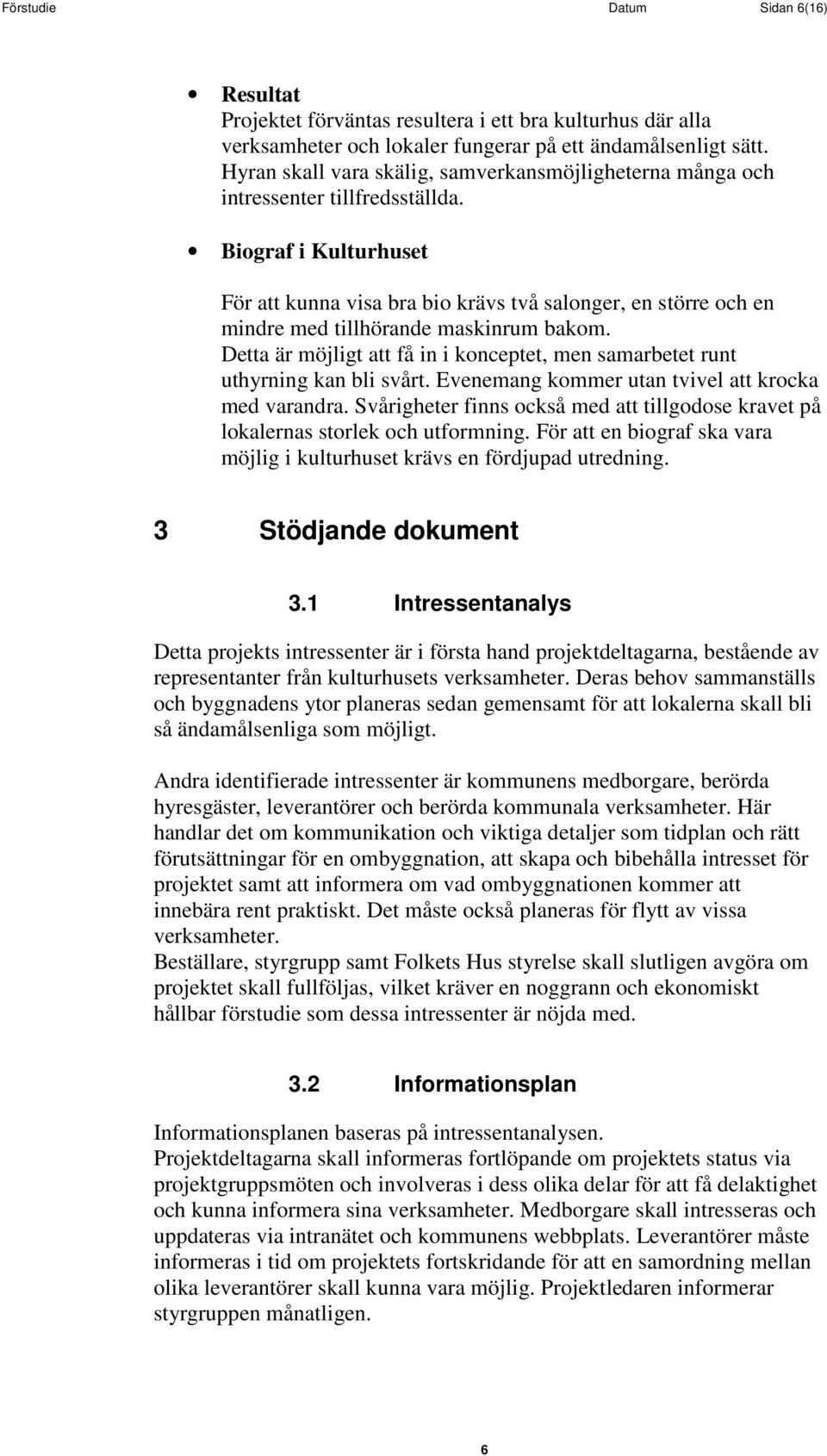 Biograf i Kulturhuset För att kunna visa bra bio krävs två salonger, en större och en mindre med tillhörande maskinrum bakom.