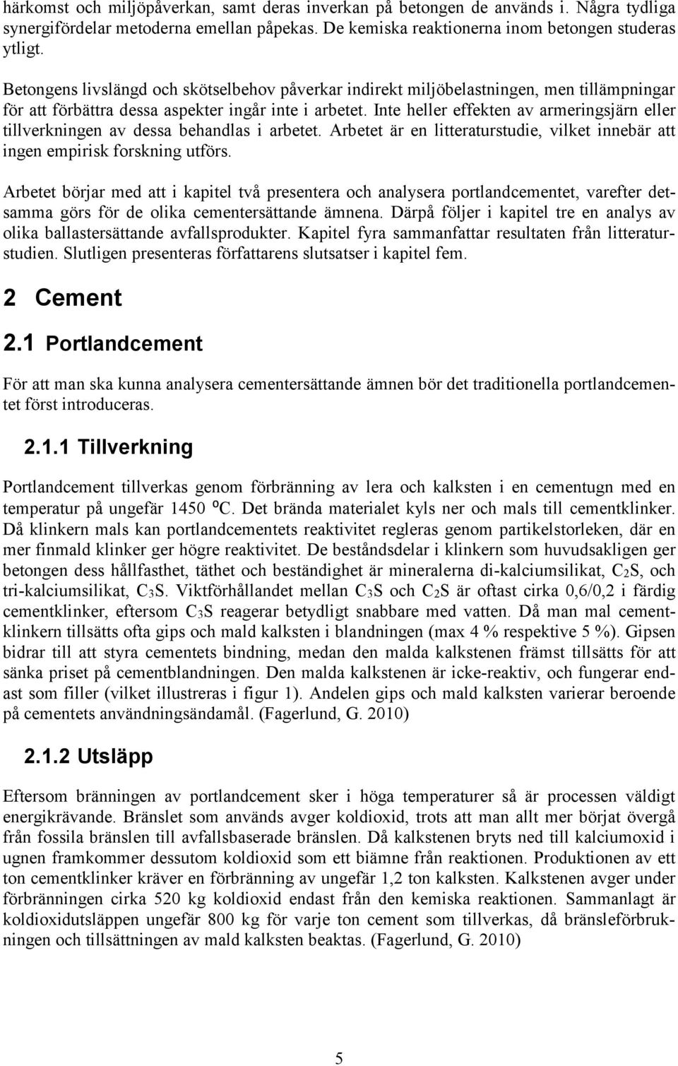 Inte heller effekten av armeringsjärn eller tillverkningen av dessa behandlas i arbetet. Arbetet är en litteraturstudie, vilket innebär att ingen empirisk forskning utförs.