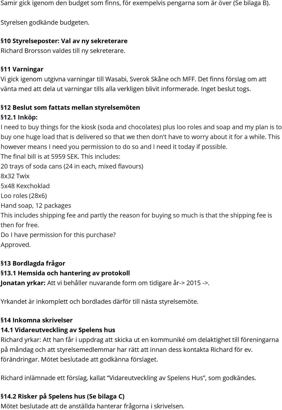 Det fnns förslag om att vänta med att dela ut varningar tills alla verkligen blivit informerade. Inget beslut togs. 12 Beslut som fattats mellan styrelsemöten 12.