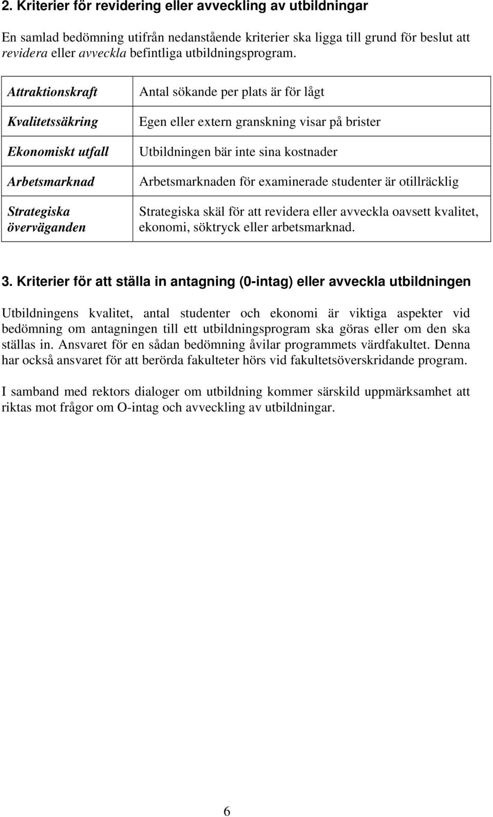 Attraktionskraft Kvalitetssäkring Ekonomiskt utfall Arbetsmarknad Strategiska överväganden Antal sökande per plats är för lågt Egen eller extern granskning visar på brister Utbildningen bär inte sina