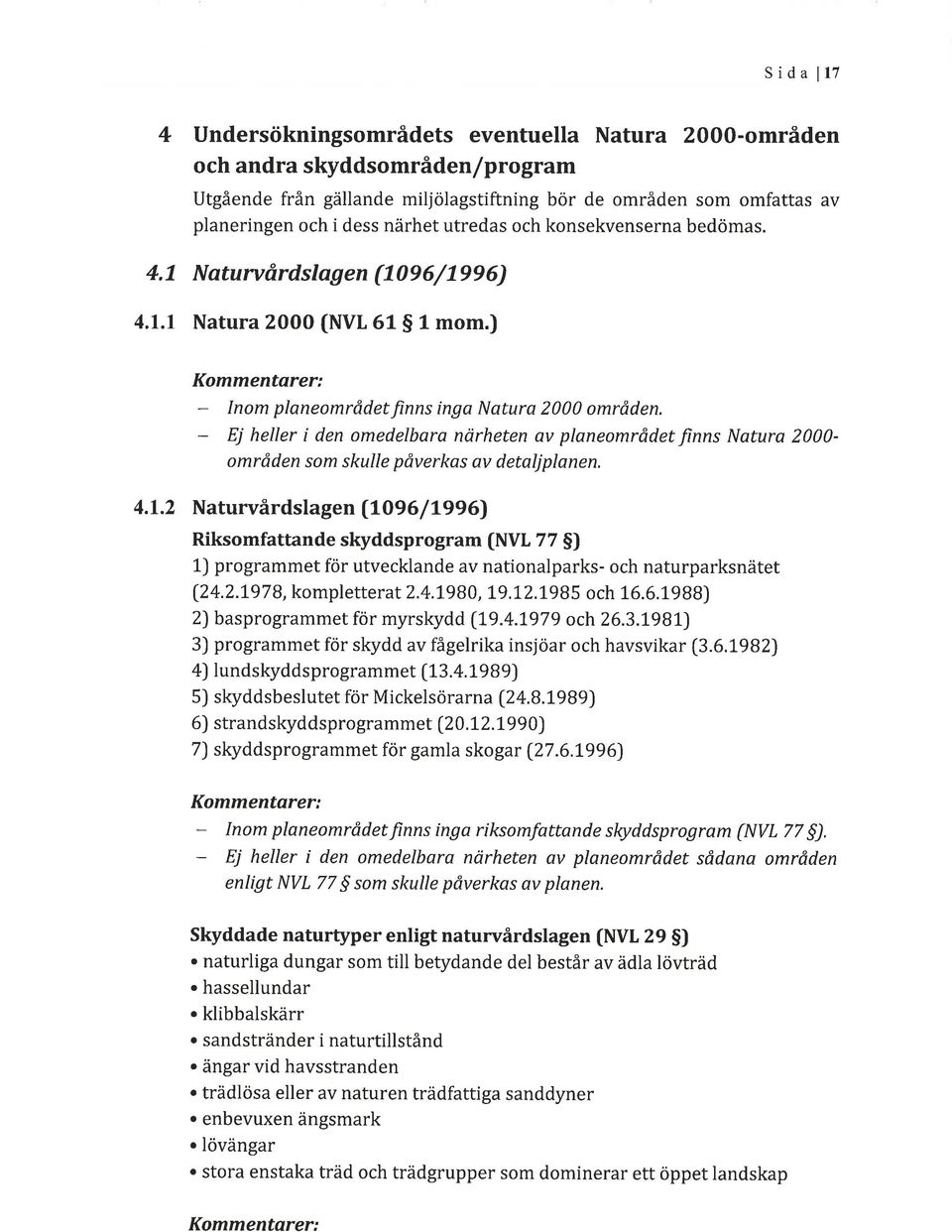 Ej heller i den omedelbara narheten av planeområdet finns Natura 2000- områden som skulle påverkas av detaljplanen. 4.t.2 Naturvårdslagen (lo9 6 / L99 6) Riksomfattande skyddsprogram (NVL 77 S) L) programmet för utvecklande av nationalparks- och naturparksnätet (2 4.