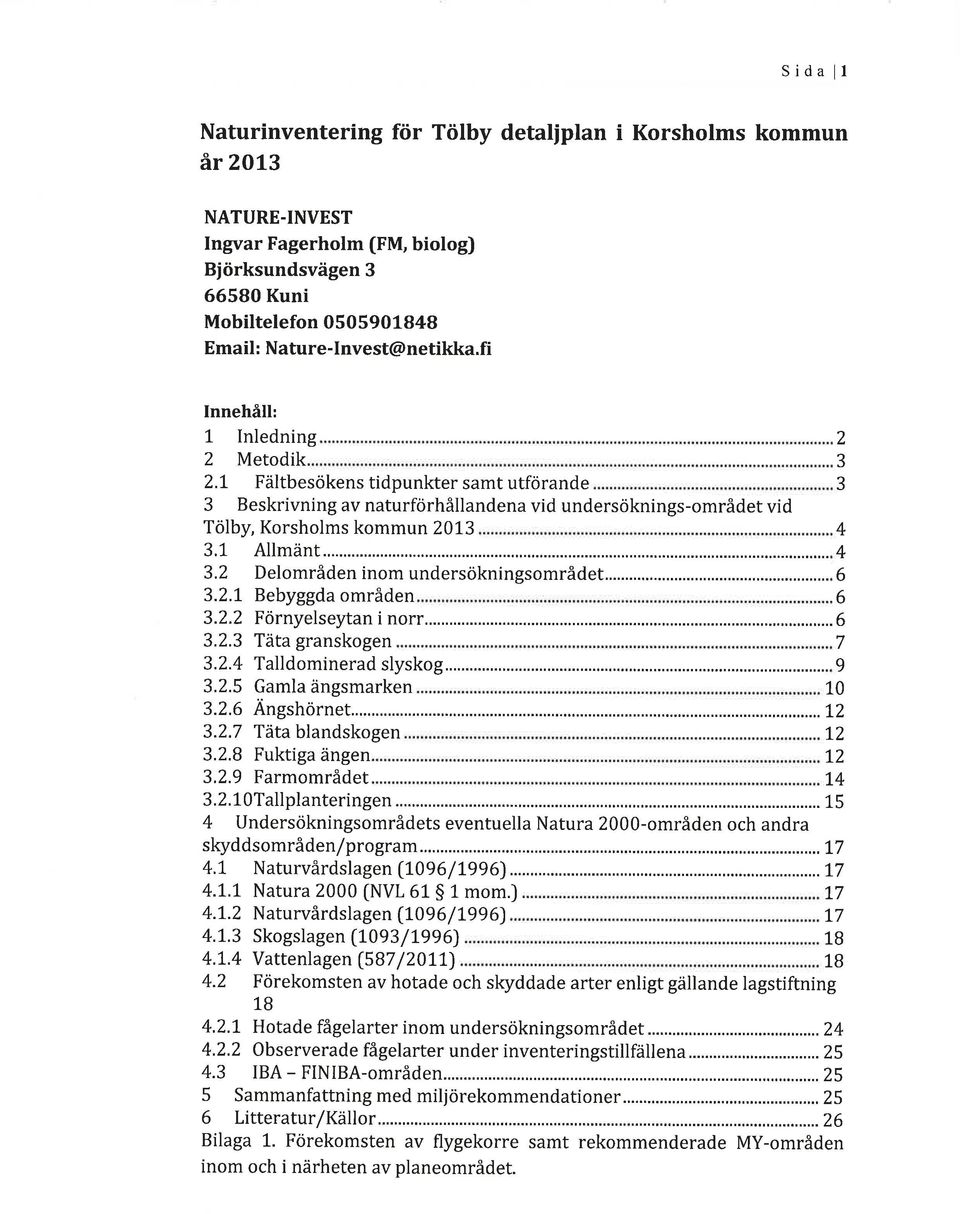 Metodik. 2.t Fältbesökens tidpunkter samt utförande 3 Beskrivning av naturförhållandena vid undersöknings-området vid Tölby, Korsholms kommun 2013 3.1 Allmänt... 3.2 Delområden inom undersökningsområdet.