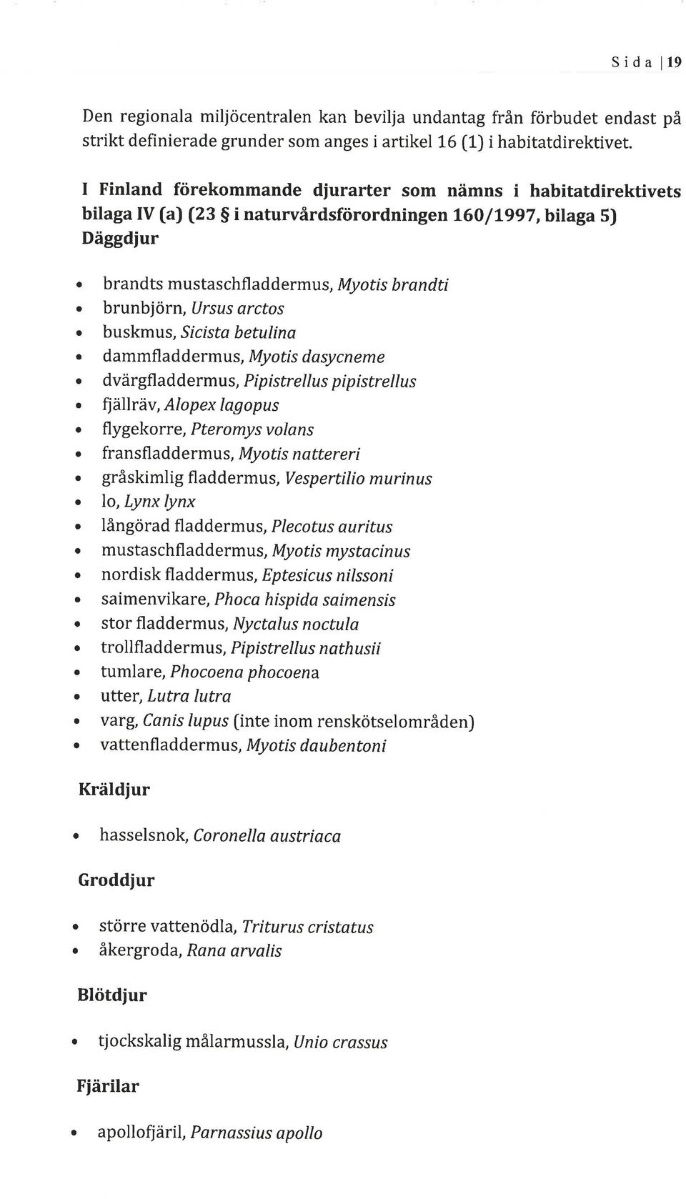 brunbjörn, Ursus arctos. buskmus, S cista betulina. dammfladdermus, Myotis dasycneme. dvärgfladdermus, Pipistrellus pipistrellus. fjällräv, Alopex lagopus. flygekorue, Pteromys volans.