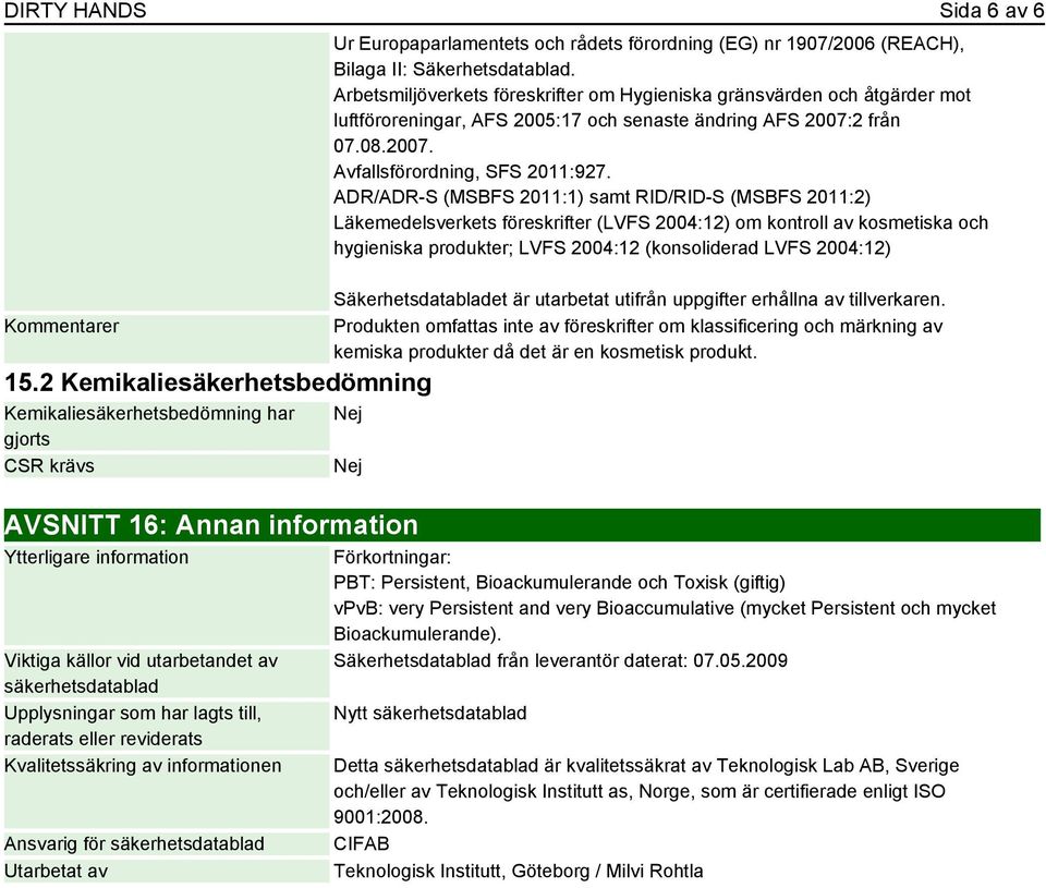 Arbetsmiljöverkets föreskrifter om Hygieniska gränsvärden och åtgärder mot luftföroreningar, AFS 2005:17 och senaste ändring AFS 2007:2 från 07.08.2007. Avfallsförordning, SFS 2011:927.