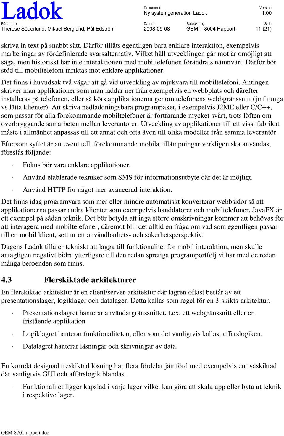 Vilket håll utvecklingen går mot är omöjligt att säga, men historiskt har inte interaktionen med mobiltelefonen förändrats nämnvärt.