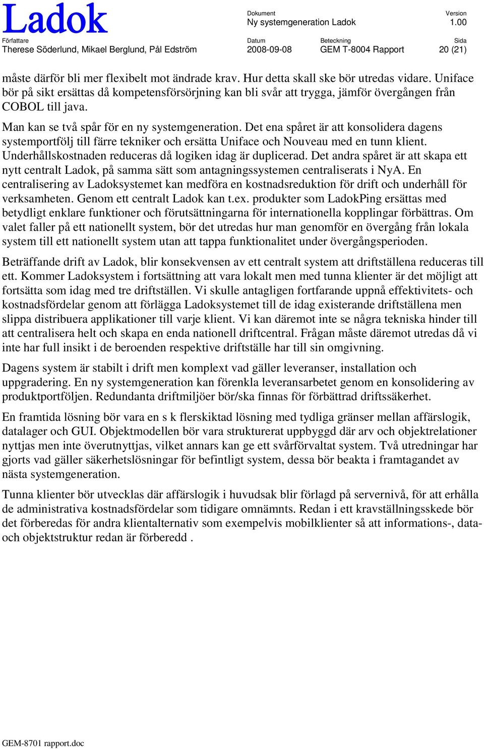 Det ena spåret är att konsolidera dagens systemportfölj till färre tekniker och ersätta Uniface och Nouveau med en tunn klient. Underhållskostnaden reduceras då logiken idag är duplicerad.