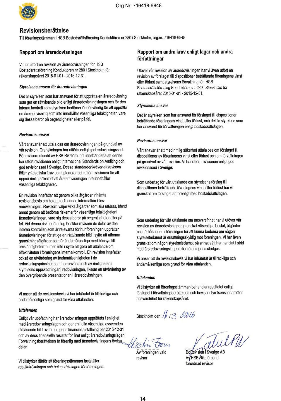 716418-6848 Org Nr: 716418-6848 Rapport om årsredovisningen Vi har utfört en revision av årsredovisningen för HSB Bostadsrättsförening Konduktören nr 280 i Stockholm för räkenskapsåret 2015--01-01 -