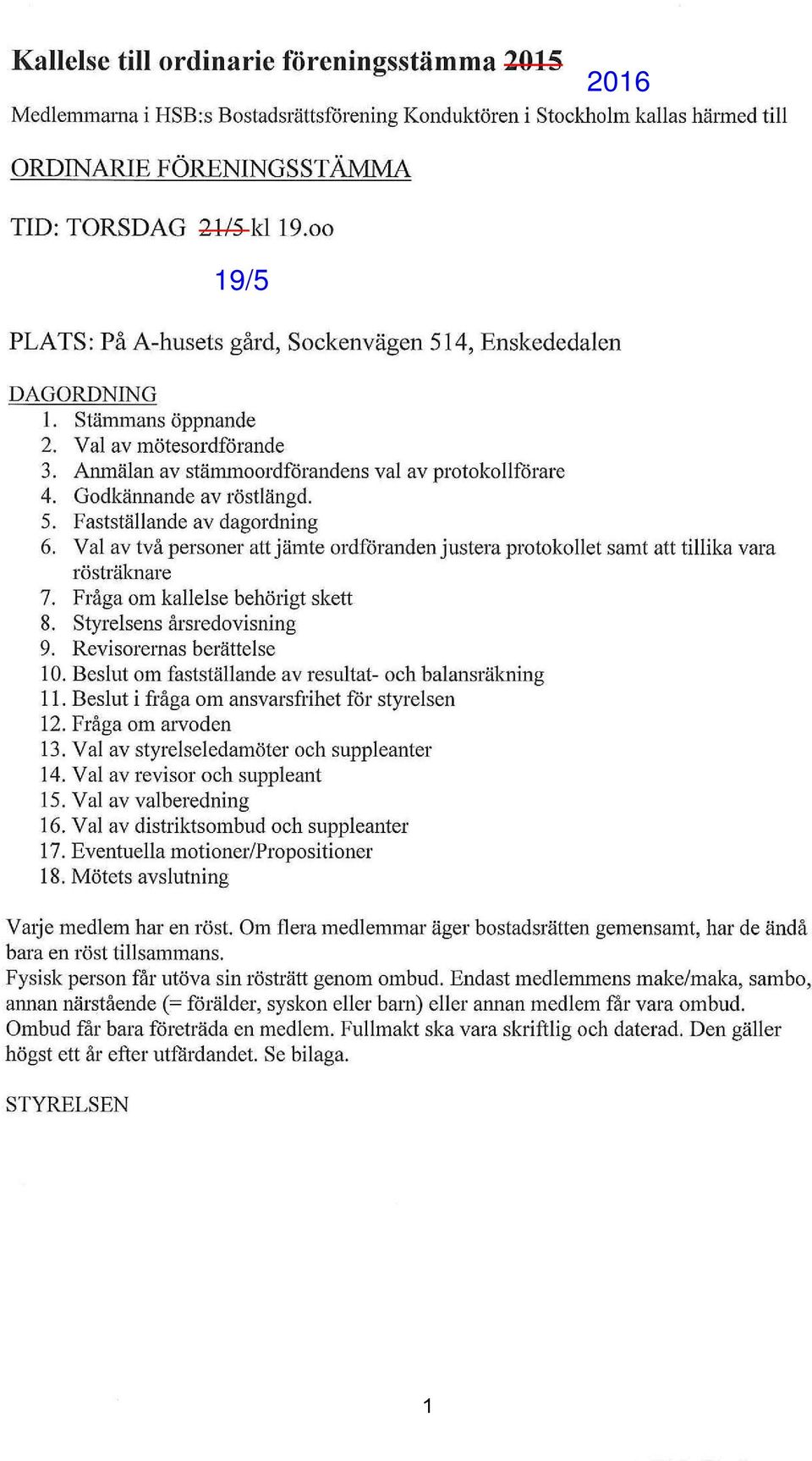 5. Fastställande av dagordning 6. Val av två personer att jämte ordföranden justera protokollet samt att tillika vara rösträknare 7. Fråga om kallelse behörigt skett 8. Styrelsens årsredovisning 9.