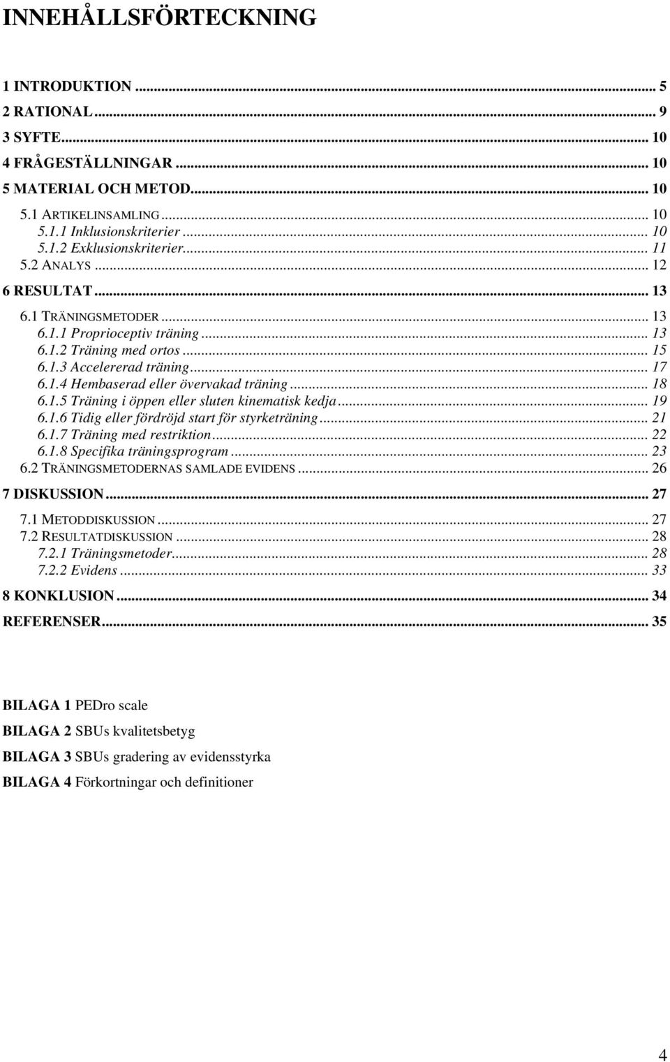 .. 18 6.1.5 Träning i öppen eller sluten kinematisk kedja... 19 6.1.6 Tidig eller fördröjd start för styrketräning... 21 6.1.7 Träning med restriktion... 22 6.1.8 Specifika träningsprogram... 23 6.