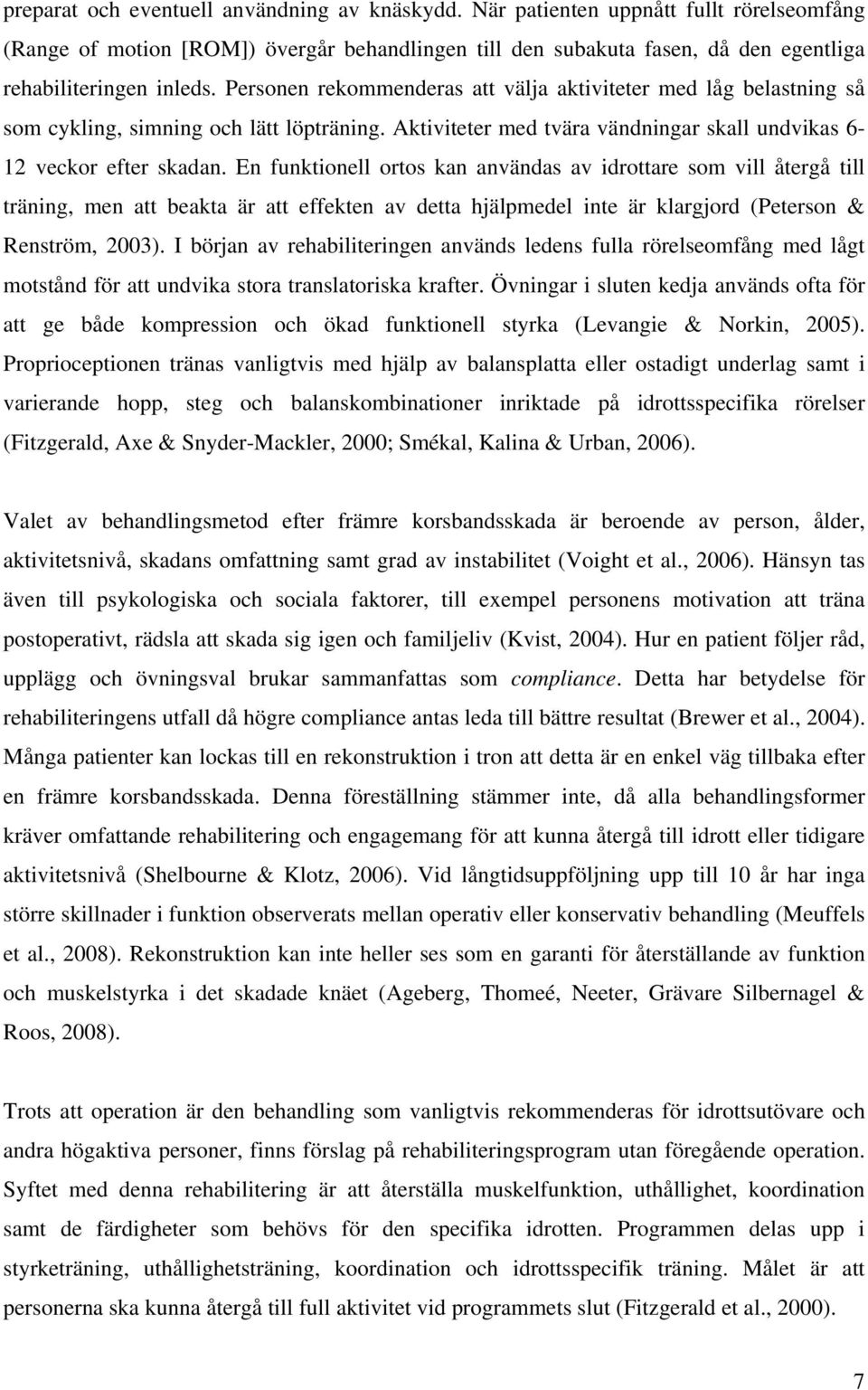 En funktionell ortos kan användas av idrottare som vill återgå till träning, men att beakta är att effekten av detta hjälpmedel inte är klargjord (Peterson & Renström, 2003).