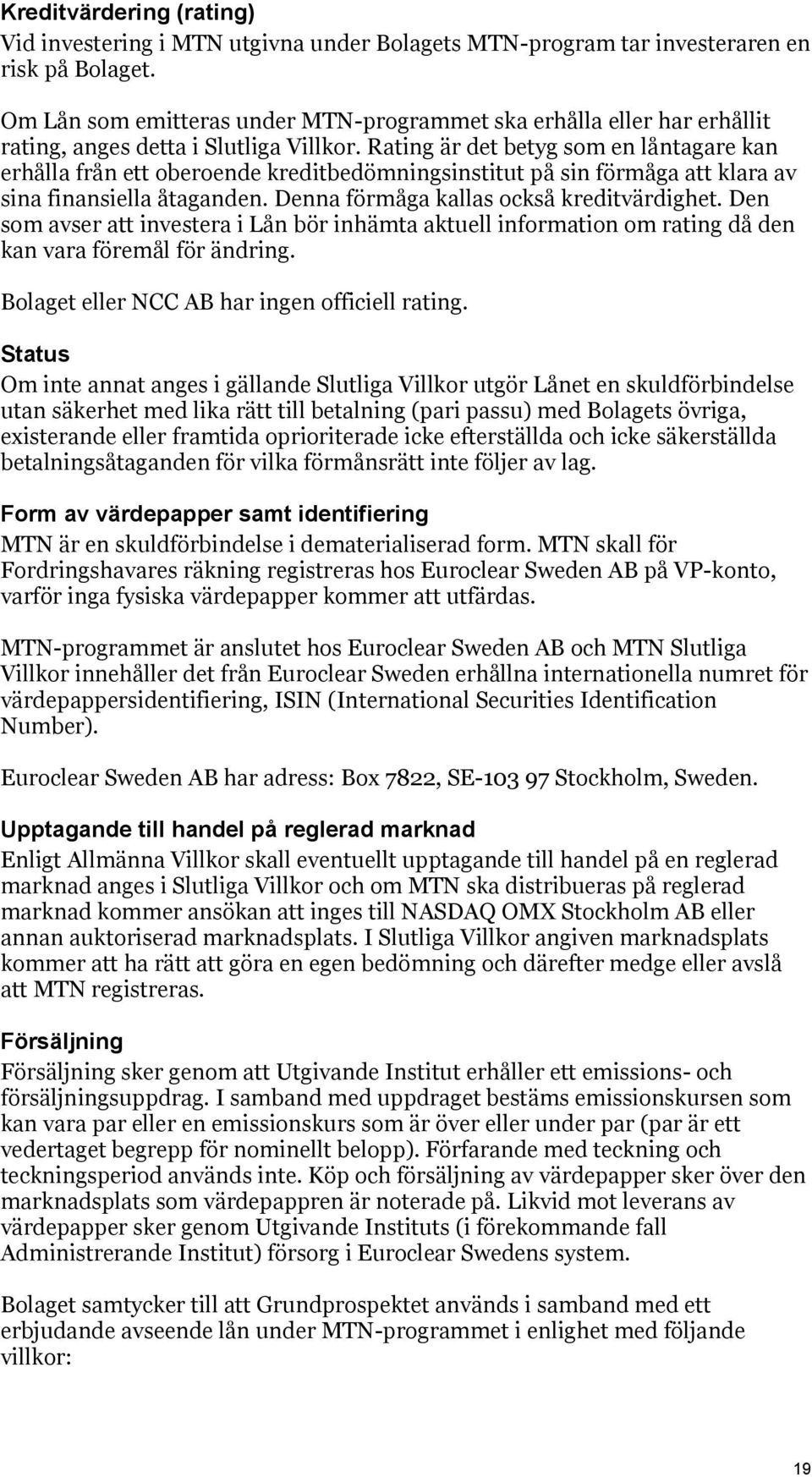 Rating är det betyg som en låntagare kan erhålla från ett oberoende kreditbedömningsinstitut på sin förmåga att klara av sina finansiella åtaganden. Denna förmåga kallas också kreditvärdighet.