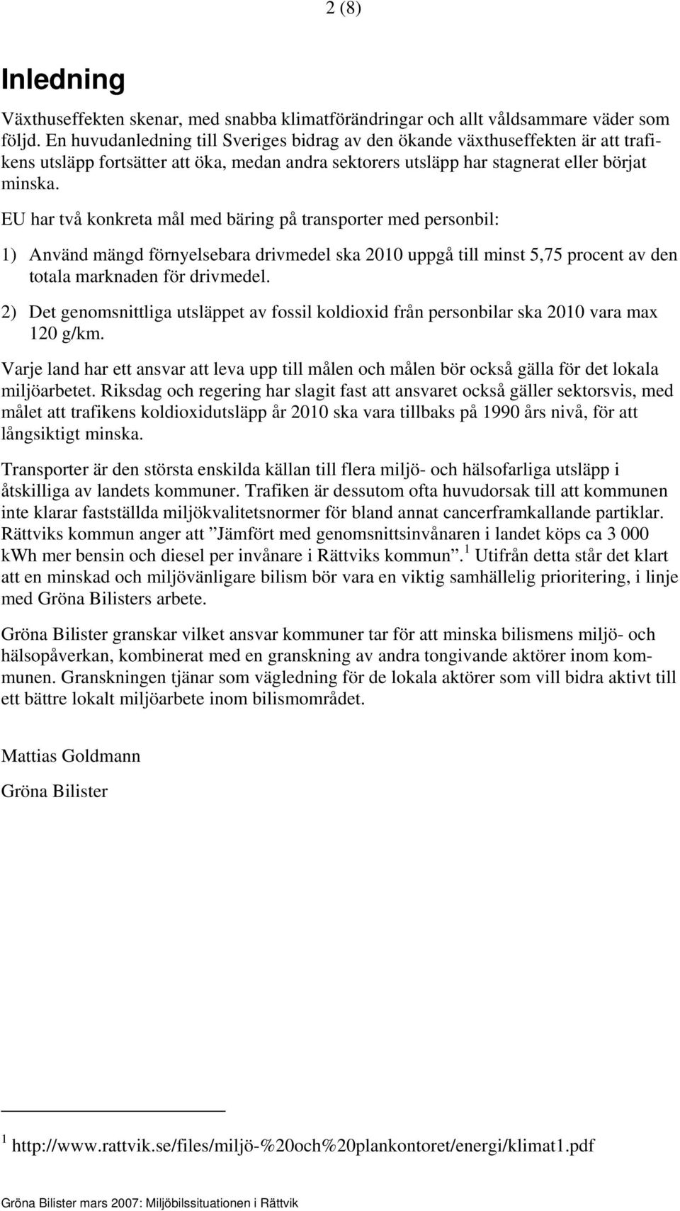 EU har två konkreta mål med bäring på transporter med personbil: 1) Använd mängd förnyelsebara drivmedel ska 2010 uppgå till minst 5,75 procent av den totala marknaden för drivmedel.