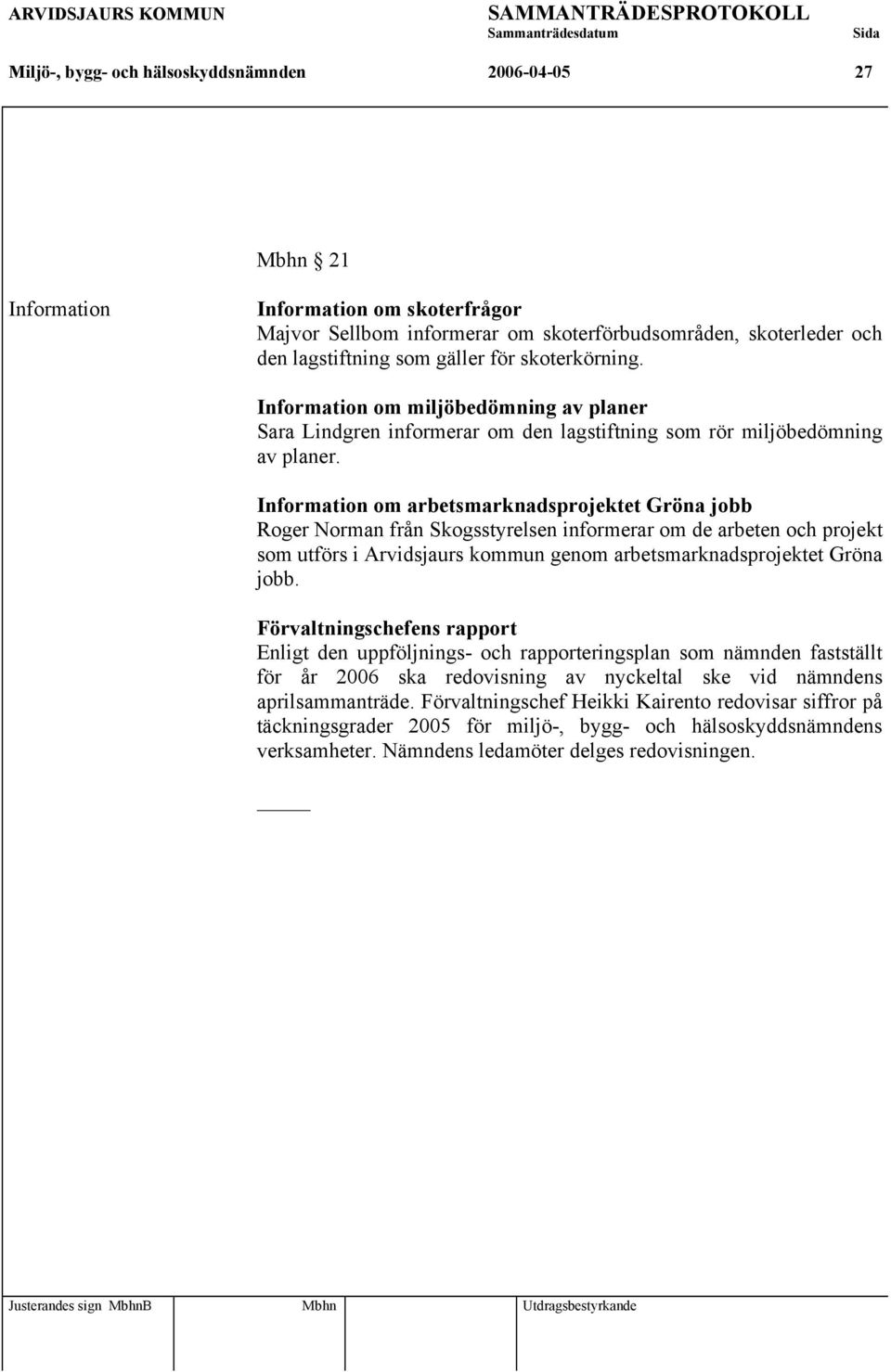 Information om arbetsmarknadsprojektet Gröna jobb Roger Norman från Skogsstyrelsen informerar om de arbeten och projekt som utförs i Arvidsjaurs kommun genom arbetsmarknadsprojektet Gröna jobb.