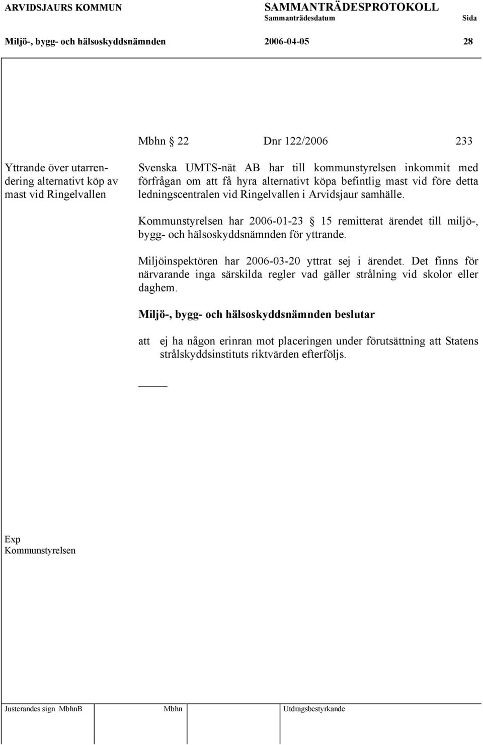 Kommunstyrelsen har 2006-01-23 15 remitterat ärendet till miljö-, bygg- och hälsoskyddsnämnden för yttrande. Miljöinspektören har 2006-03-20 yttrat sej i ärendet.