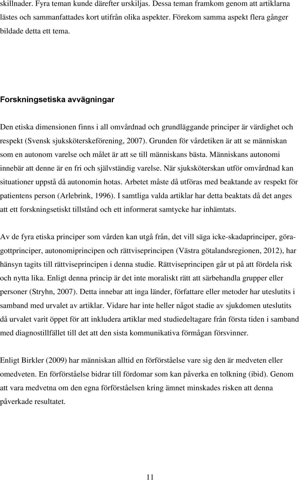 Forskningsetiska avvägningar Den etiska dimensionen finns i all omvårdnad och grundläggande principer är värdighet och respekt (Svensk sjuksköterskeförening, 2007).
