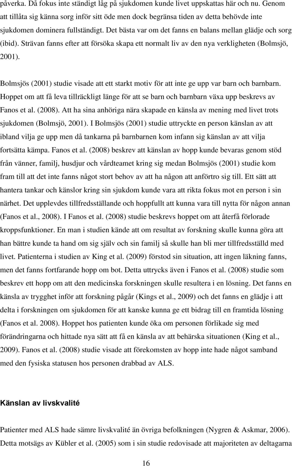 Strävan fanns efter att försöka skapa ett normalt liv av den nya verkligheten (Bolmsjö, 2001). Bolmsjös (2001) studie visade att ett starkt motiv för att inte ge upp var barn och barnbarn.