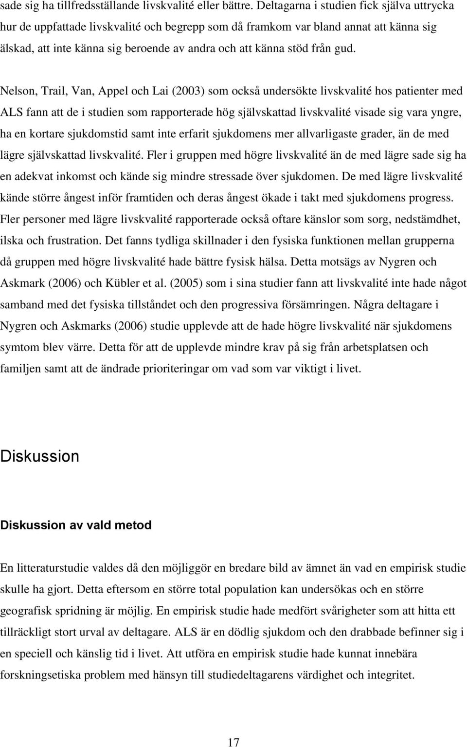 gud. Nelson, Trail, Van, Appel och Lai (2003) som också undersökte livskvalité hos patienter med ALS fann att de i studien som rapporterade hög självskattad livskvalité visade sig vara yngre, ha en
