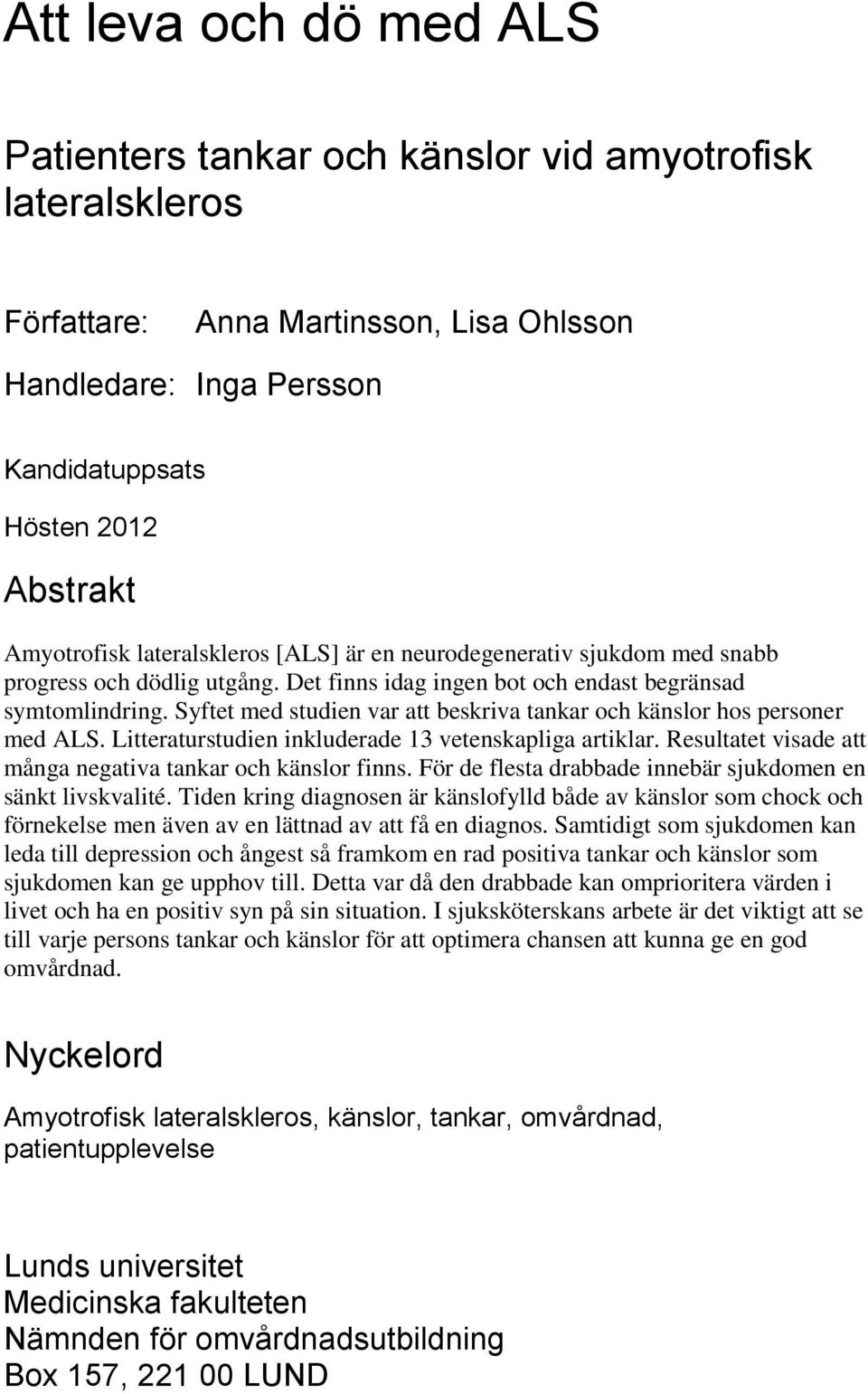 Syftet med studien var att beskriva tankar och känslor hos personer med ALS. Litteraturstudien inkluderade 13 vetenskapliga artiklar. Resultatet visade att många negativa tankar och känslor finns.