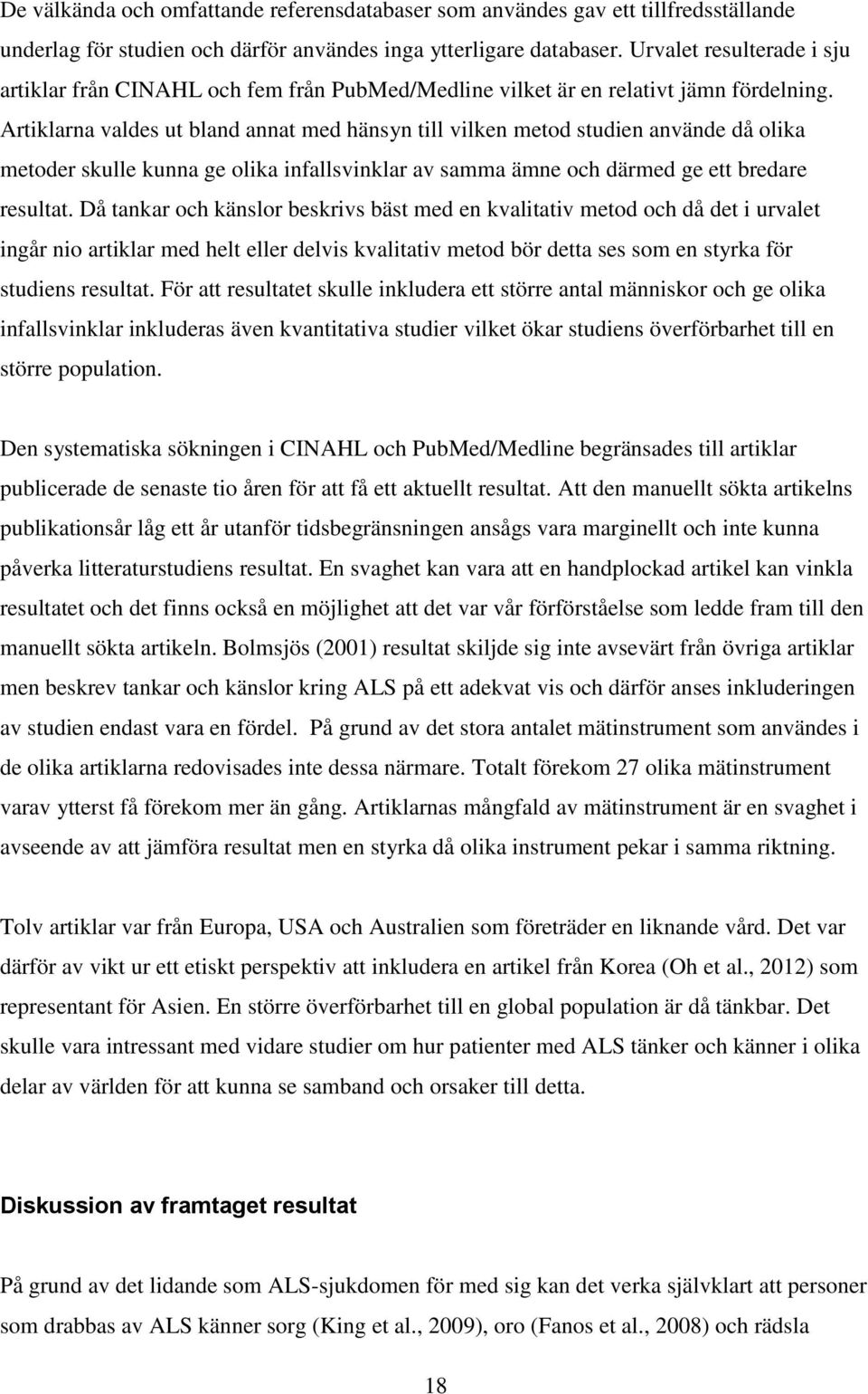 Artiklarna valdes ut bland annat med hänsyn till vilken metod studien använde då olika metoder skulle kunna ge olika infallsvinklar av samma ämne och därmed ge ett bredare resultat.