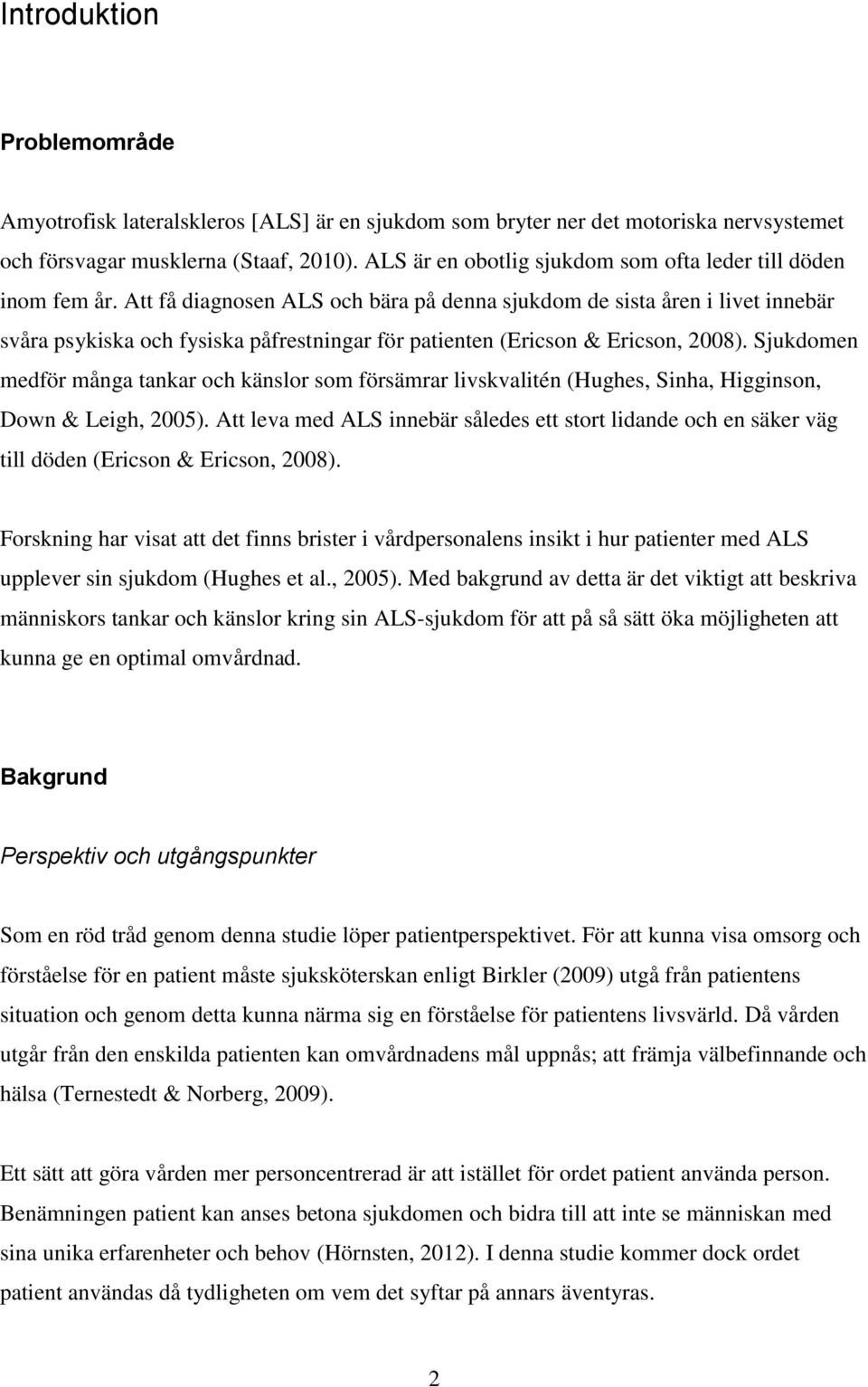 Att få diagnosen ALS och bära på denna sjukdom de sista åren i livet innebär svåra psykiska och fysiska påfrestningar för patienten (Ericson & Ericson, 2008).