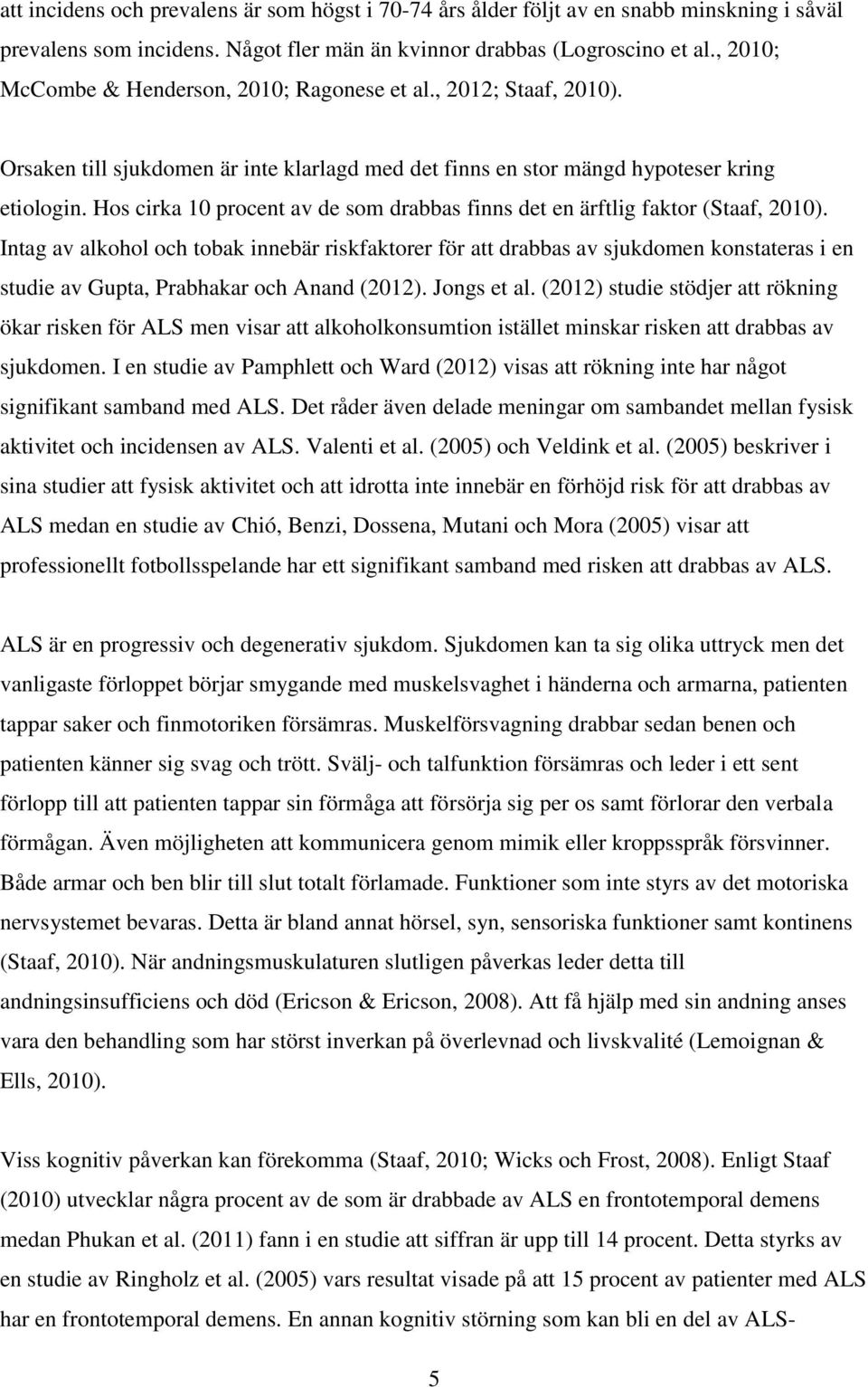 Hos cirka 10 procent av de som drabbas finns det en ärftlig faktor (Staaf, 2010).