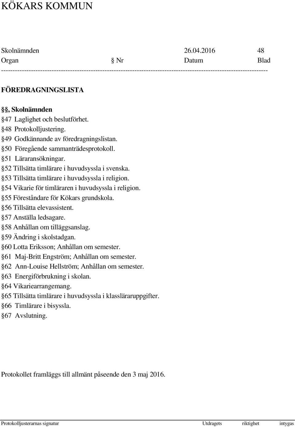 55 Föreståndare för Kökars grundskola. 56 Tillsätta elevassistent. 57 Anställa ledsagare. 58 Anhållan om tilläggsanslag. 59 Ändring i skolstadgan. 60 Lotta Eriksson; Anhållan om semester.