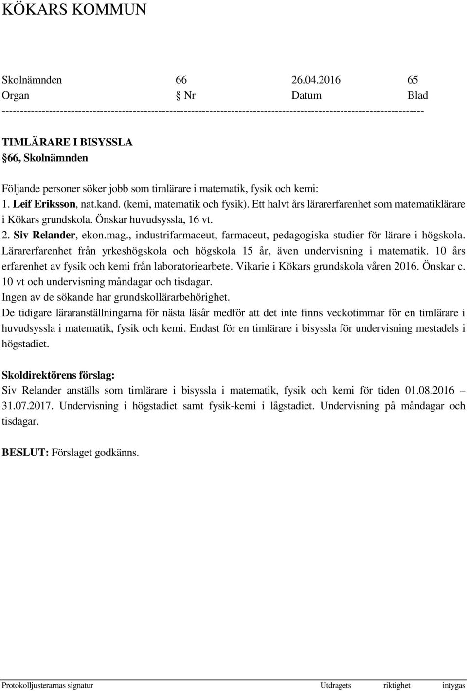 Lärarerfarenhet från yrkeshögskola och högskola 15 år, även undervisning i matematik. 10 års erfarenhet av fysik och kemi från laboratoriearbete. Vikarie i Kökars grundskola våren 2016. Önskar c.