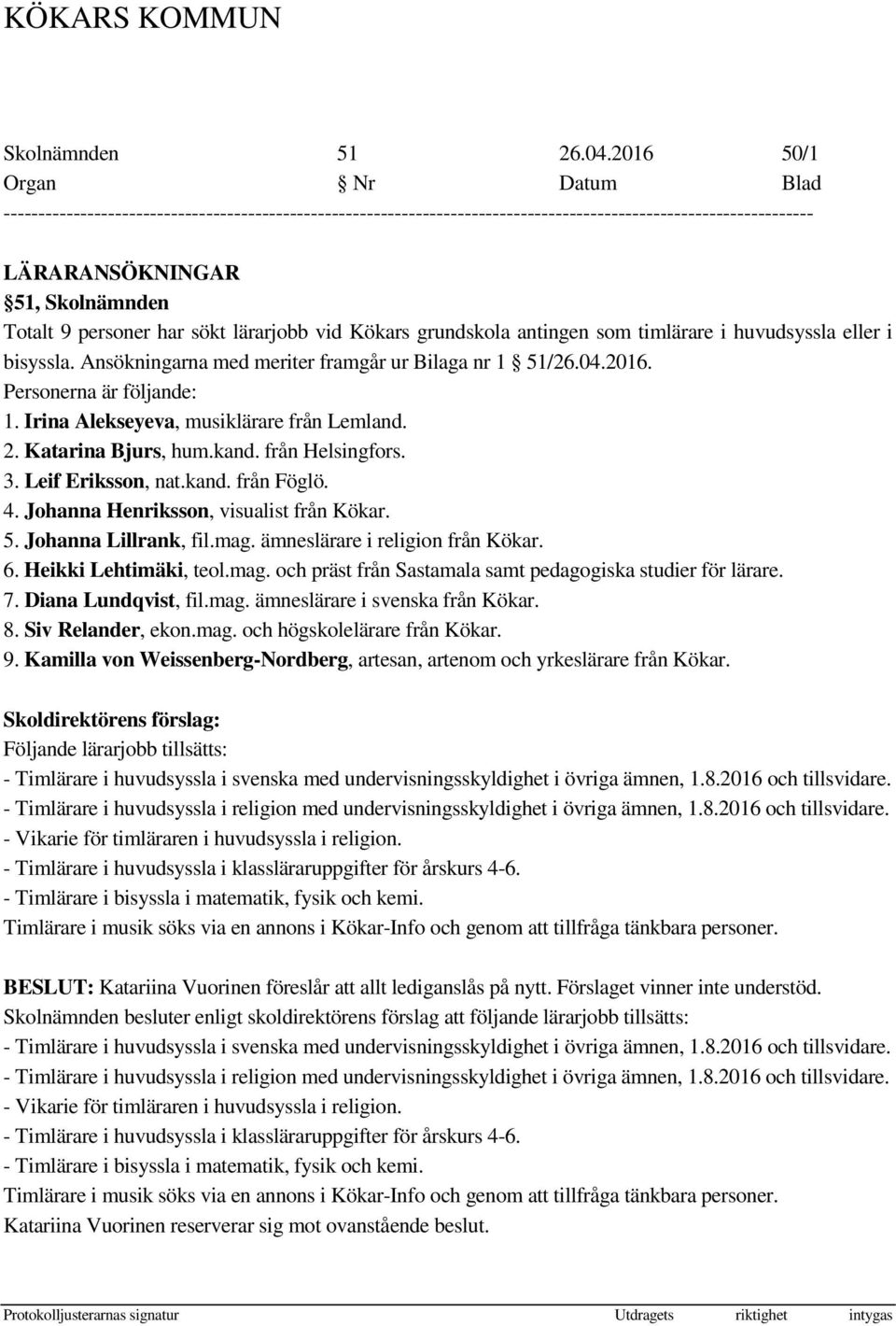 Leif Eriksson, nat.kand. från Föglö. 4. Johanna Henriksson, visualist från Kökar. 5. Johanna Lillrank, fil.mag. ämneslärare i religion från Kökar. 6. Heikki Lehtimäki, teol.mag. och präst från Sastamala samt pedagogiska studier för lärare.