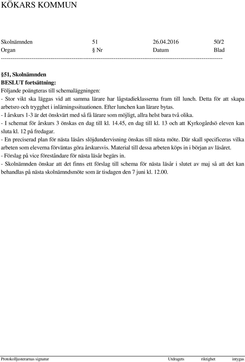 - I schemat för årskurs 3 önskas en dag till kl. 14.45, en dag till kl. 13 och att Kyrkogårdsö eleven kan sluta kl. 12 på fredagar.