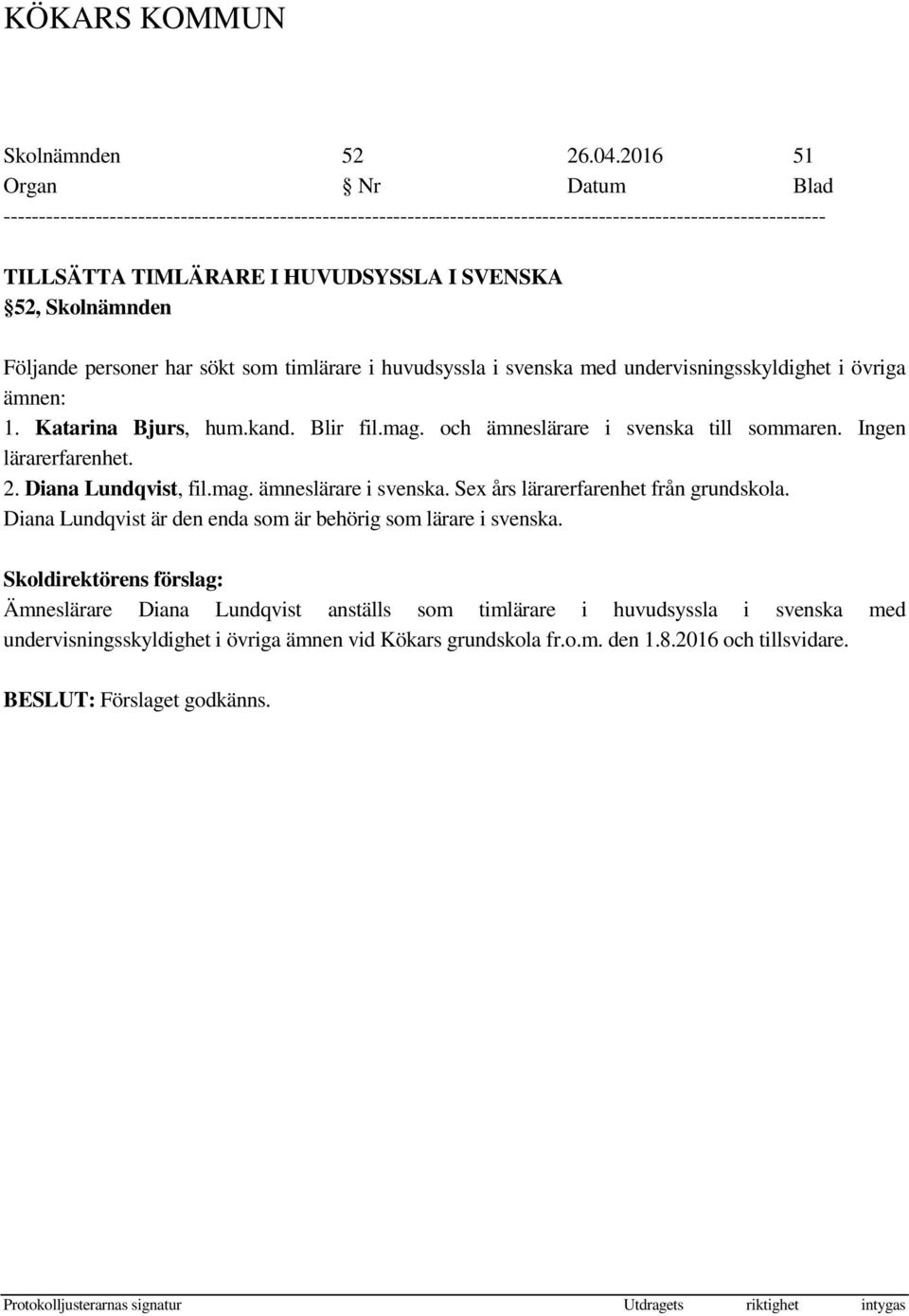 undervisningsskyldighet i övriga ämnen: 1. Katarina Bjurs, hum.kand. Blir fil.mag. och ämneslärare i svenska till sommaren. Ingen lärarerfarenhet. 2.