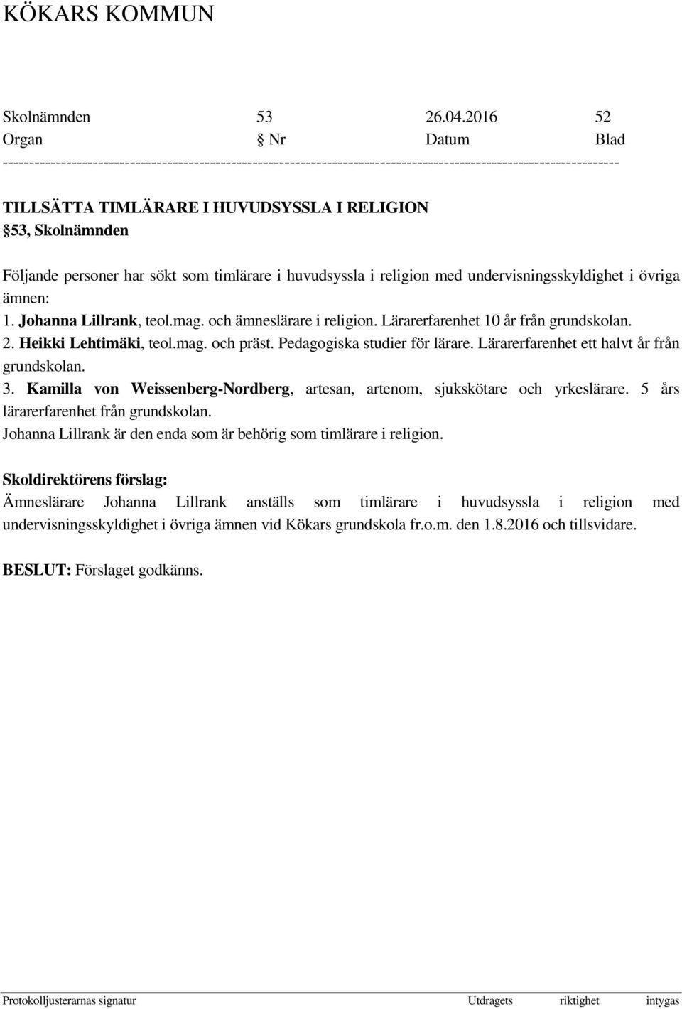 Johanna Lillrank, teol.mag. och ämneslärare i religion. Lärarerfarenhet 10 år från grundskolan. 2. Heikki Lehtimäki, teol.mag. och präst. Pedagogiska studier för lärare.