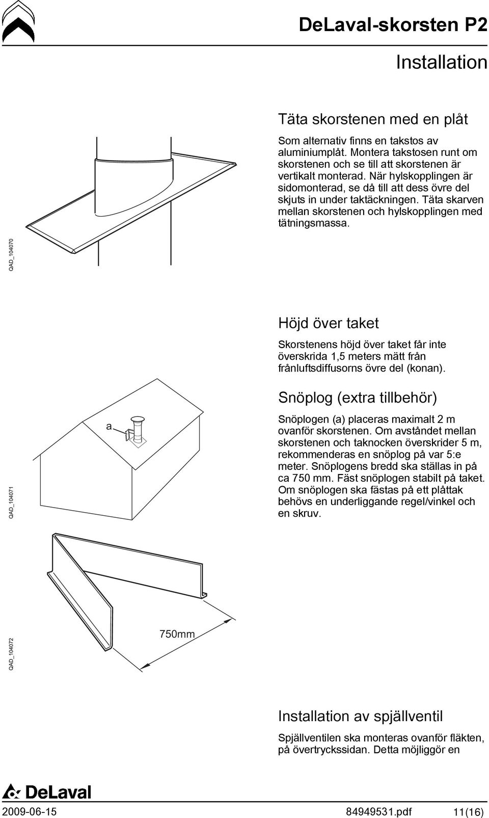 Höjd över taket Skorstenens höjd över taket får inte överskrida 1,5 meters mätt från frånluftsdiffusorns övre del (konan).