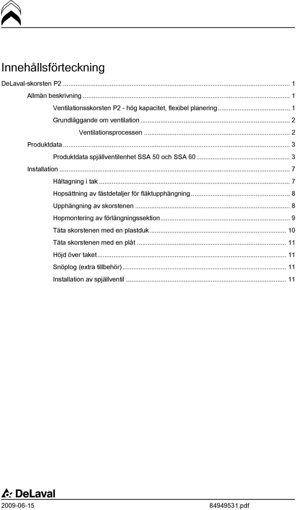 .. 7 Håltagning i tak... 7 Hopsättning av fästdetaljer för fläktupphängning... 8 Upphängning av skorstenen... 8 Hopmontering av förlängningssektion.