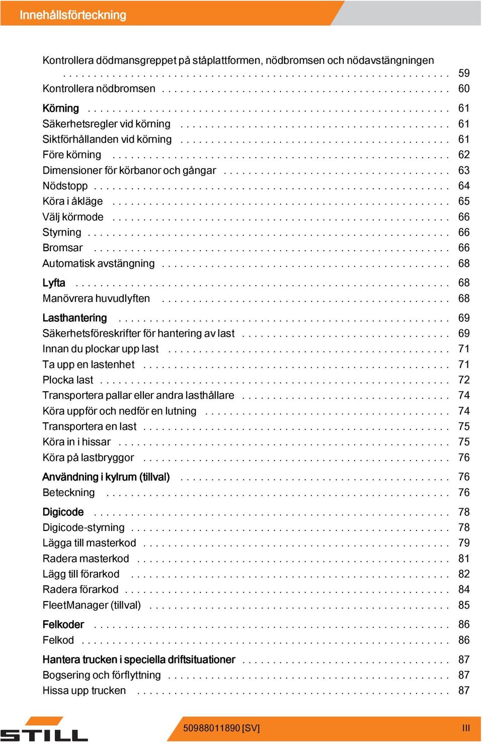 .. 66 Automatiskavstängning... 68 Lyfta... 68 Manövrera huvudlyften... 68 Lasthantering... 69 Säkerhetsföreskrifterförhanteringavlast... 69 Innan du plockar upp last... 71 Tauppenlastenhet.