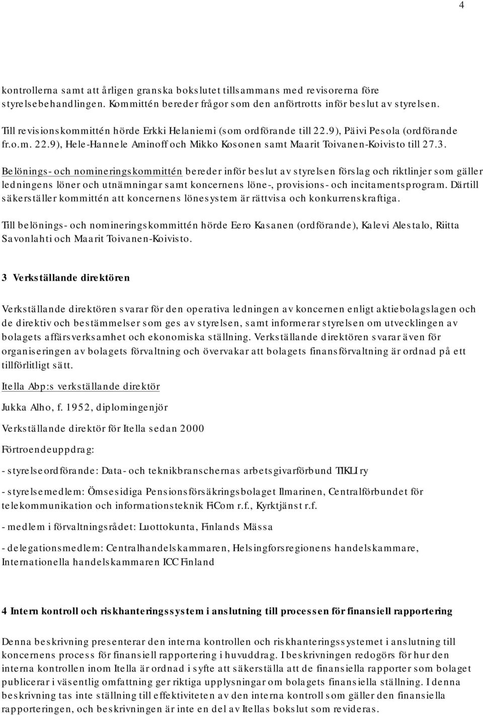 Belönings och nomineringskommittén bereder inför beslut av styrelsen förslag och riktlinjer som gäller ledningens löner och utnämningar samt koncernens löne, provisions och incitamentsprogram.