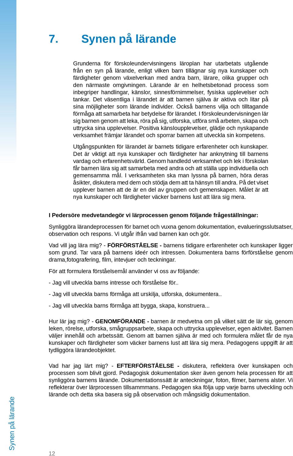 Det väsentliga i lärandet är att barnen själva är aktiva och litar på sina möjligheter som lärande individer. Också barnens vilja och tilltagande förmåga att samarbeta har betydelse för lärandet.