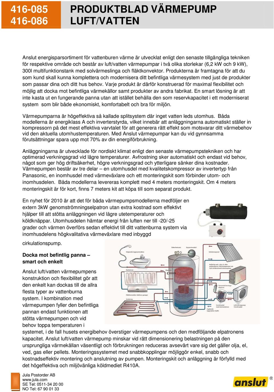 Produkterna är framtagna för att du som kund skall kunna komplettera och modernisera ditt befintliga värmesystem med just de produkter som passar dina och ditt hus behov.