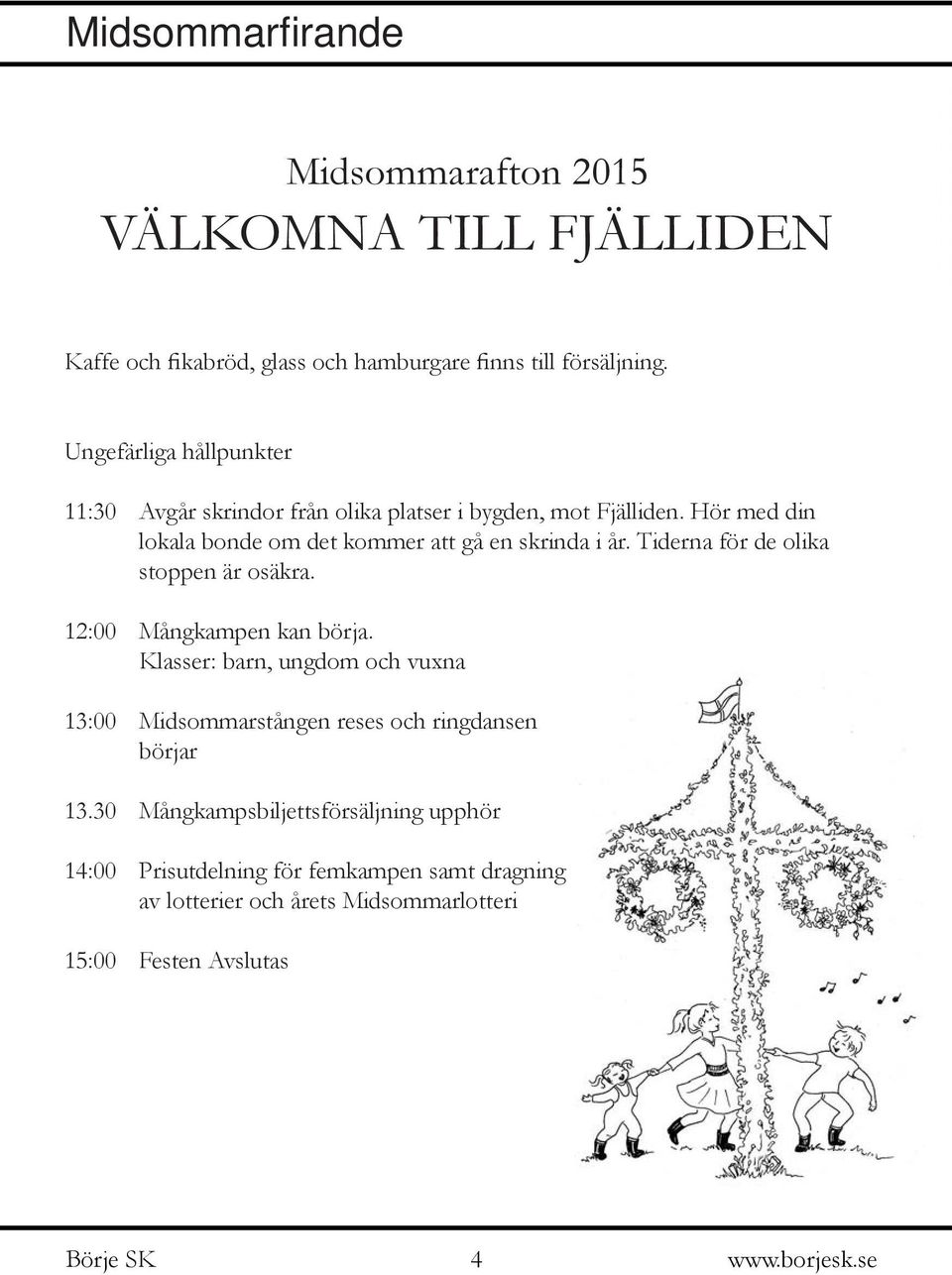 Hör med din lokala bonde om det kommer att gå en skrinda i år. Tiderna för de olika stoppen är osäkra. 12:00 Mångkampen kan börja.