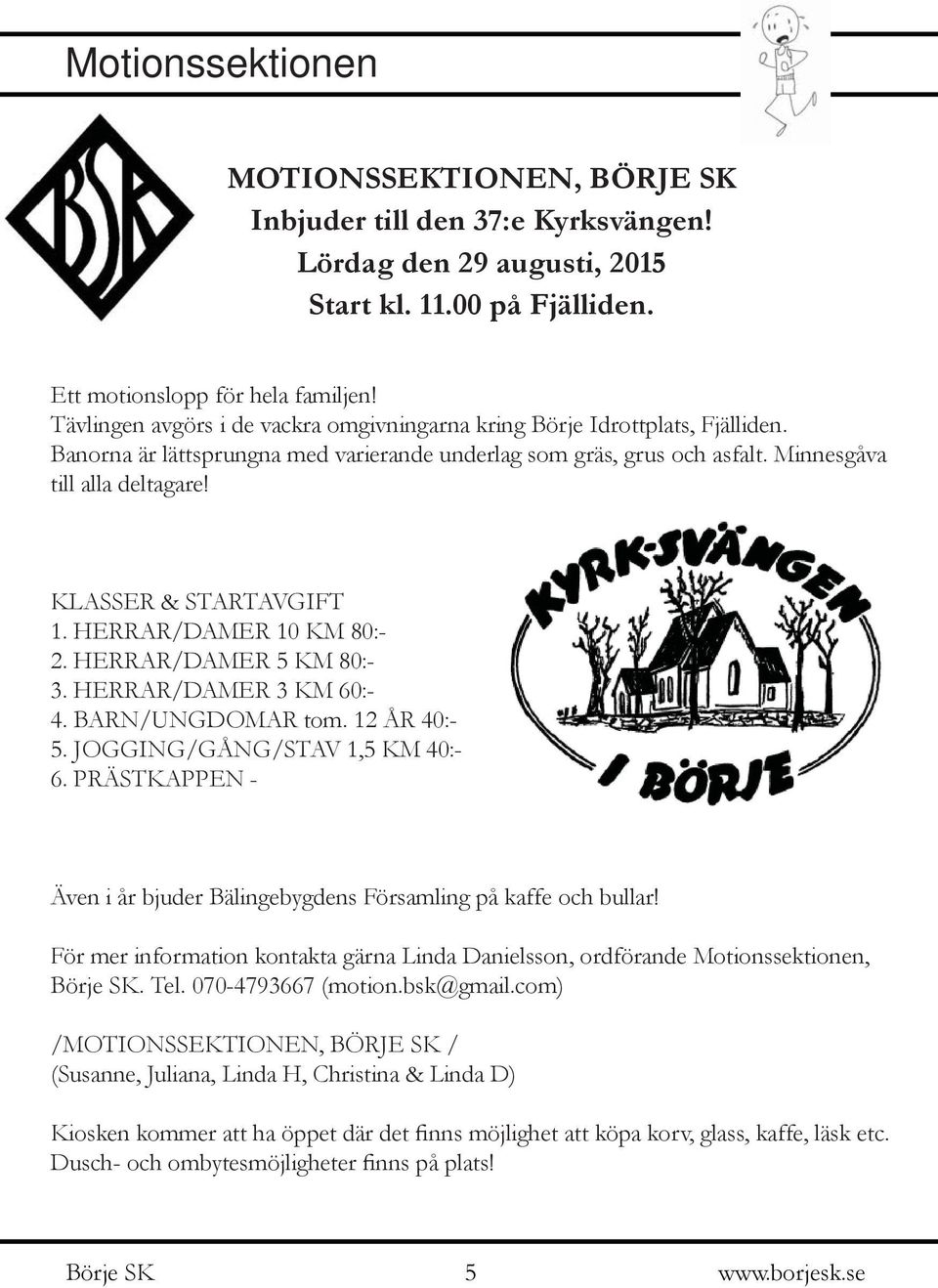 KLASSER & STARTAVGIFT 1. HERRAR/DAMER 10 KM 80:- 2. HERRAR/DAMER 5 KM 80:- 3. HERRAR/DAMER 3 KM 60:- 4. BARN/UNGDOMAR tom. 12 ÅR 40:- 5. JOGGING/GÅNG/STAV 1,5 KM 40:- 6.