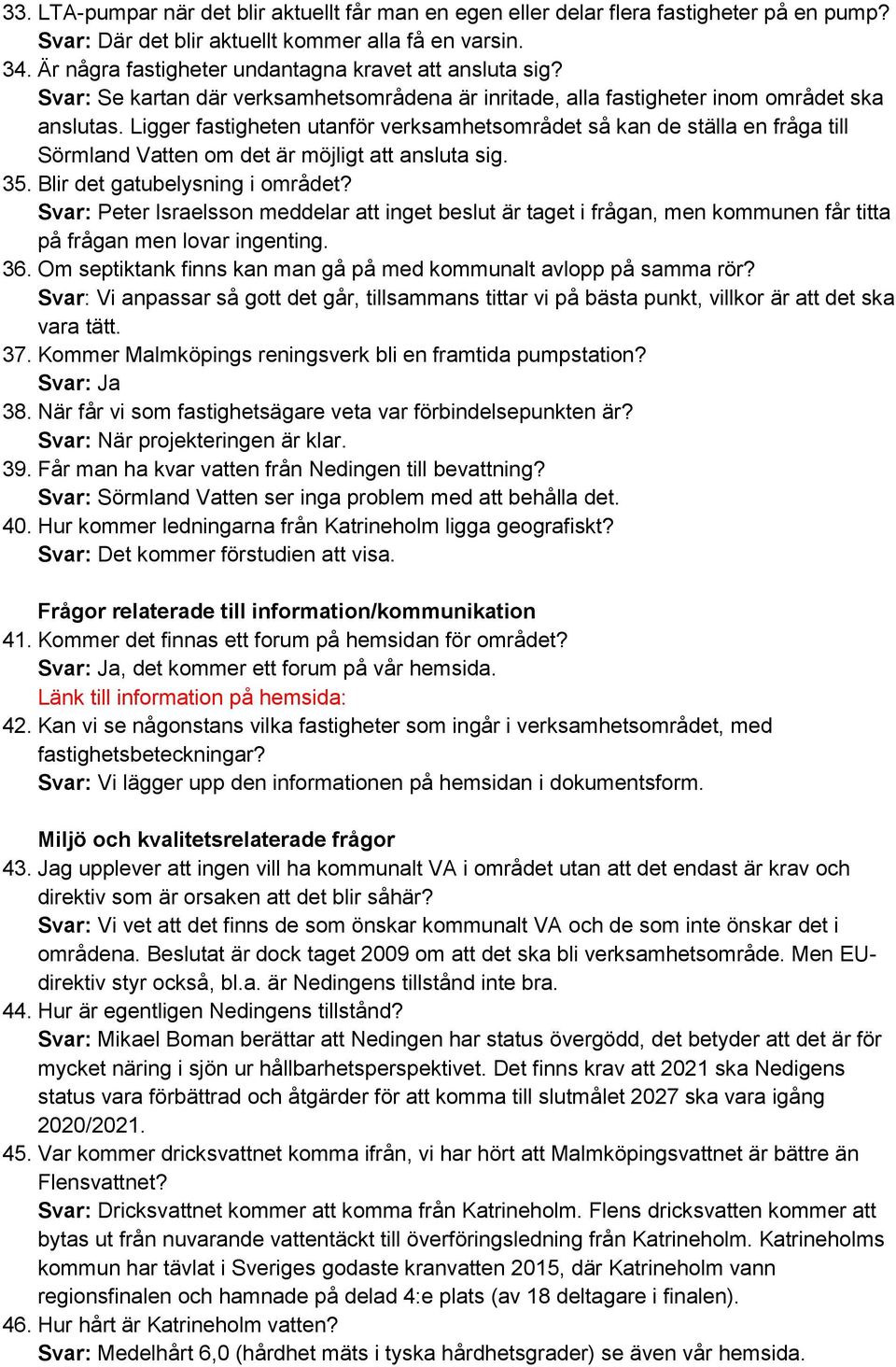 Ligger fastigheten utanför verksamhetsområdet så kan de ställa en fråga till Sörmland Vatten om det är möjligt att ansluta sig. 35. Blir det gatubelysning i området?