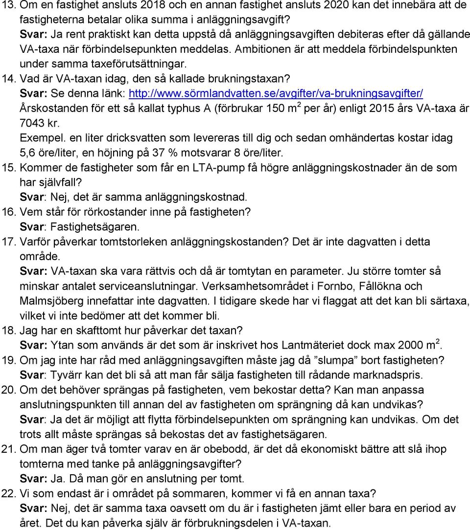 Ambitionen är att meddela förbindelspunkten under samma taxeförutsättningar. 14. Vad är VA-taxan idag, den så kallade brukningstaxan? Svar: Se denna länk: http://www.sörmlandvatten.