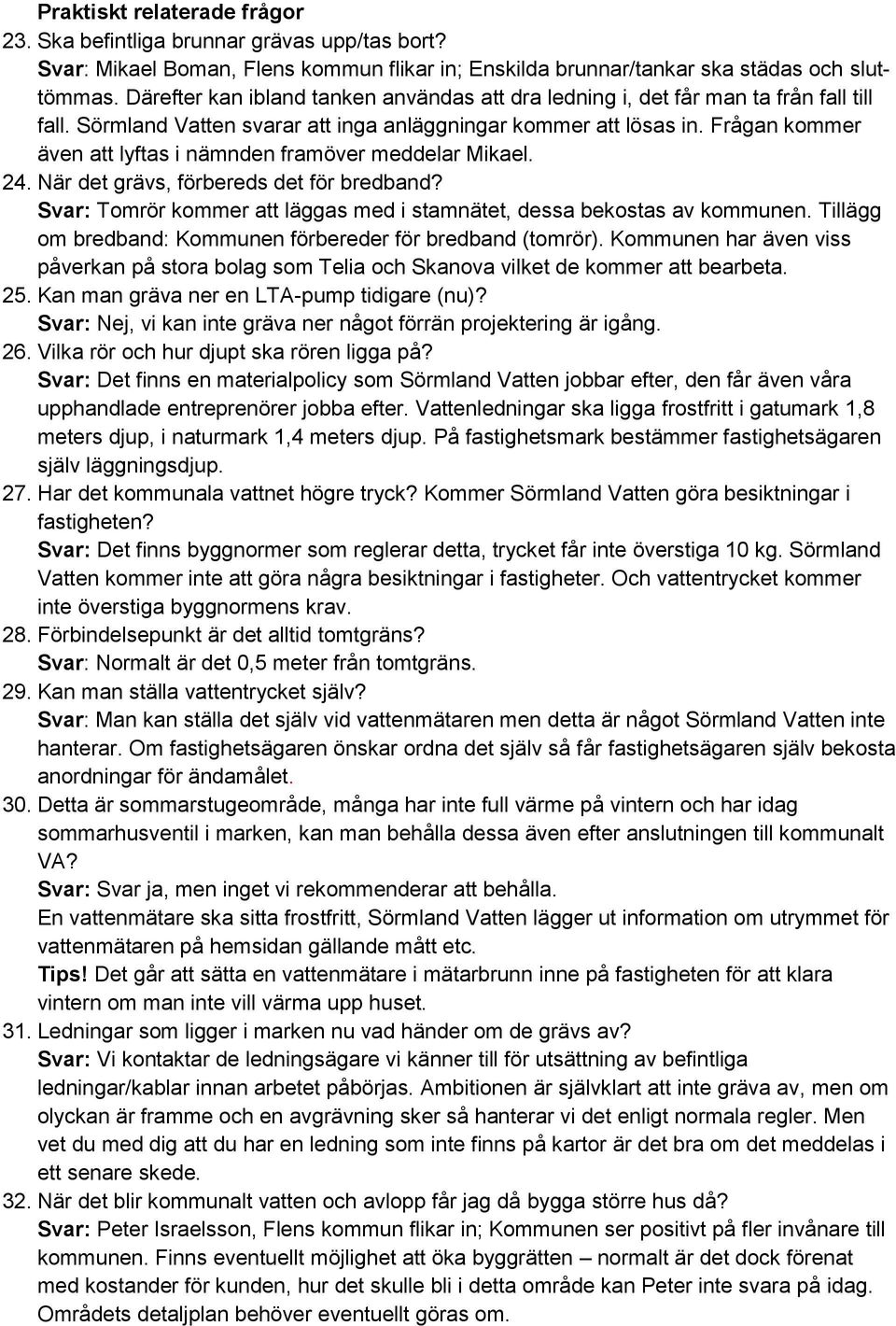 Frågan kommer även att lyftas i nämnden framöver meddelar Mikael. 24. När det grävs, förbereds det för bredband? Svar: Tomrör kommer att läggas med i stamnätet, dessa bekostas av kommunen.