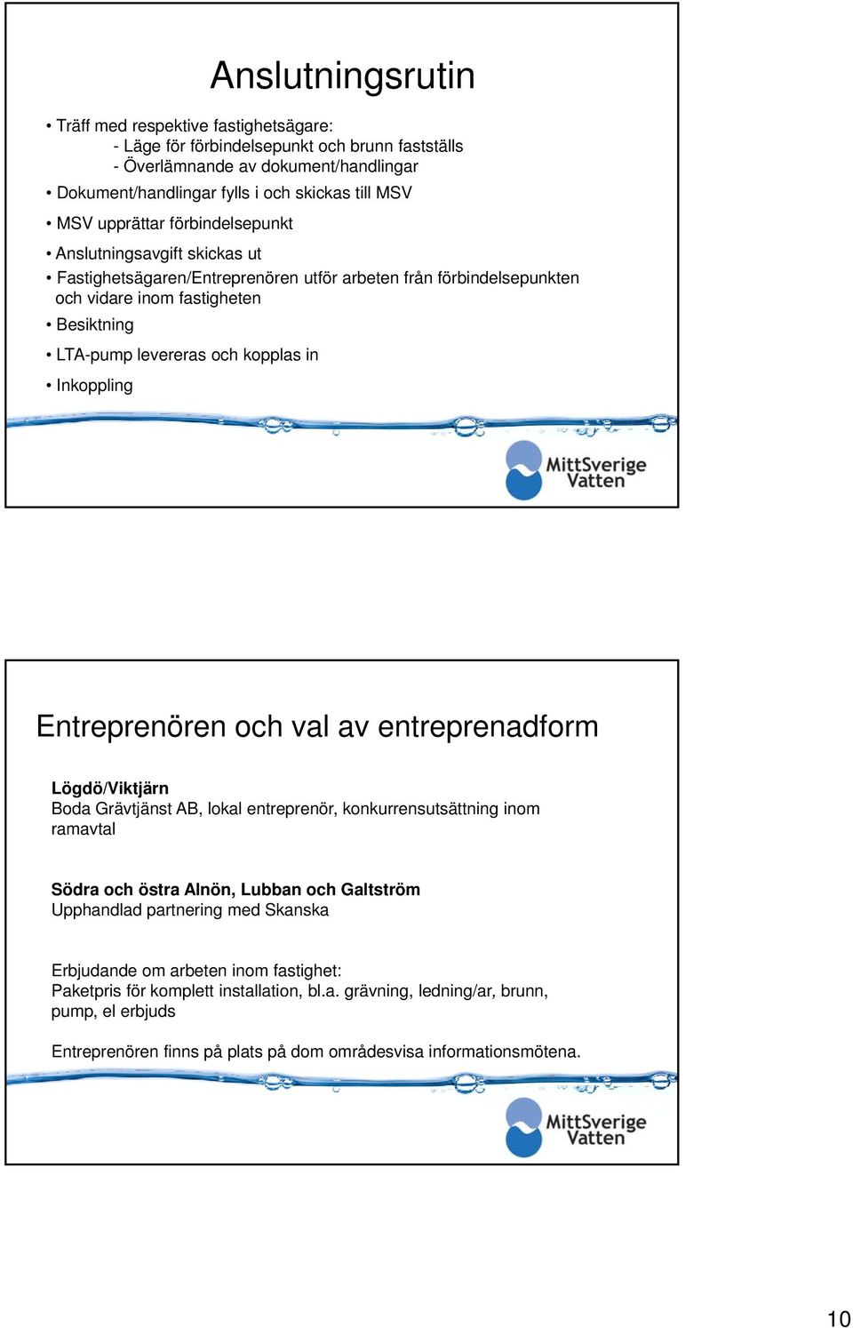 Inkoppling Entreprenören och val av entreprenadform Lögdö/Viktjärn Boda Grävtjänst AB, lokal entreprenör, konkurrensutsättning inom ramavtal Södra och östra Alnön, Lubban och Galtström Upphandlad