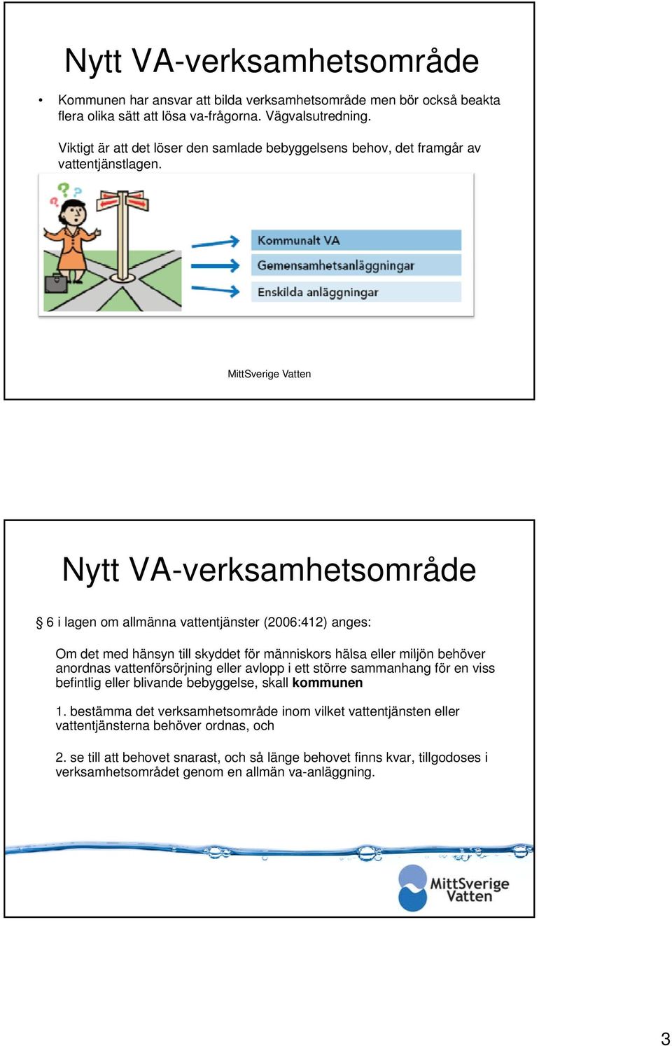 MittSverige Vatten Nytt VA-verksamhetsområde 6 i lagen om allmänna vattentjänster (2006:42) anges: Om det med hänsyn till skyddet för människors hälsa eller miljön behöver anordnas