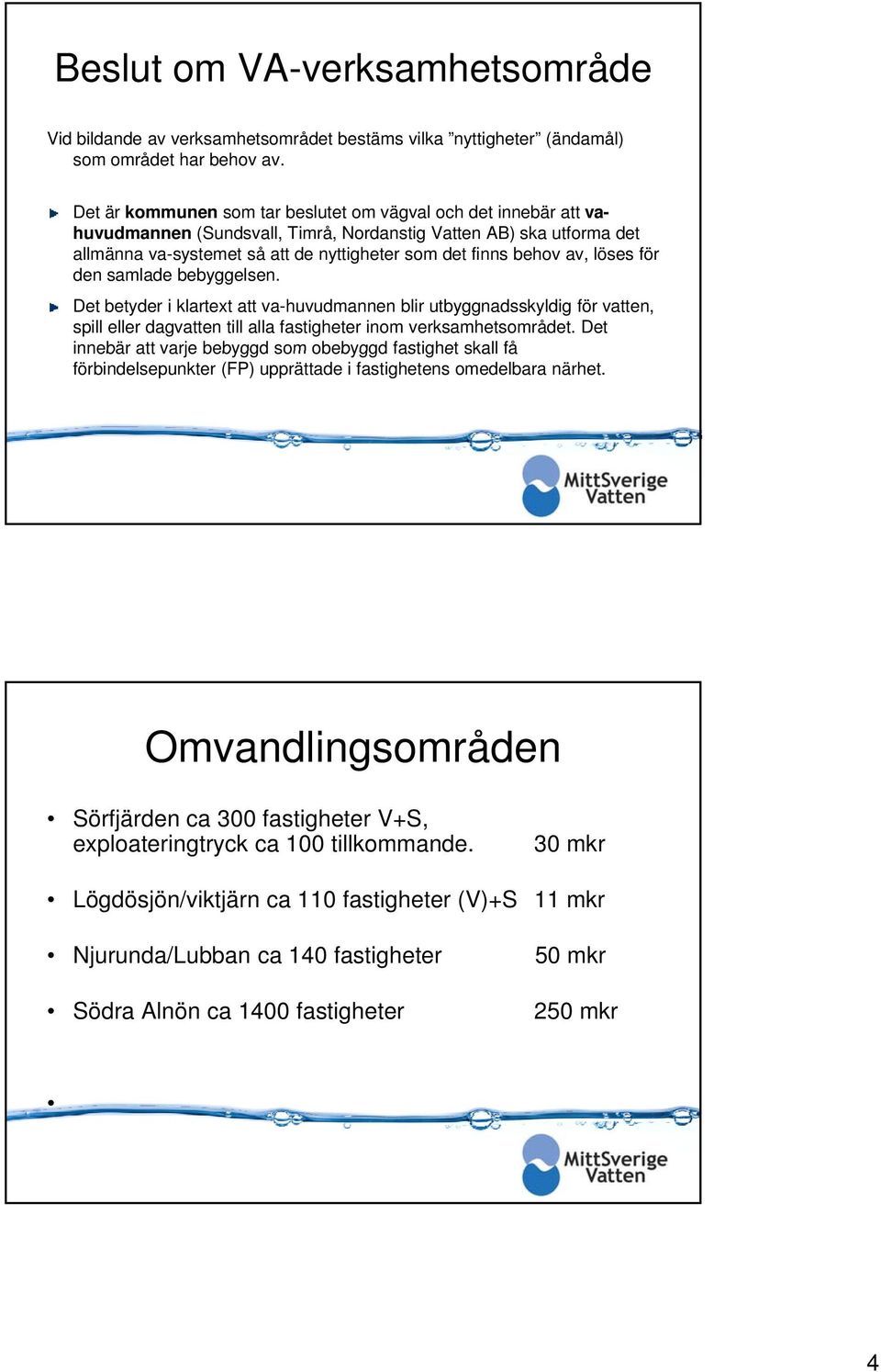 av, löses för den samlade bebyggelsen. Det betyder i klartext att va-huvudmannen blir utbyggnadsskyldig för vatten, spill eller dagvatten till alla fastigheter inom verksamhetsområdet.