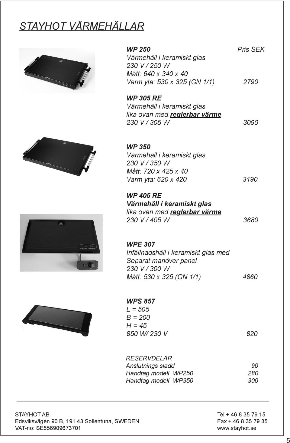 WP 405 RE Värmehäll i keramiskt glas lika ovan med reglerbar värme 230 V / 405 W 3680 WPE 307 Infällnadshäll i keramiskt glas med Separat manöver panel 230 V /