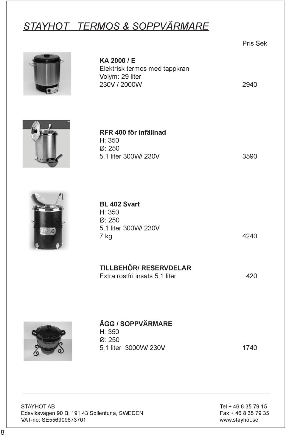 BL 402 Svart H: 350 Ø: 250 5,1 liter 300W/ 230V 7 kg 4240 TILLBEHÖR/ RESERVDELAR