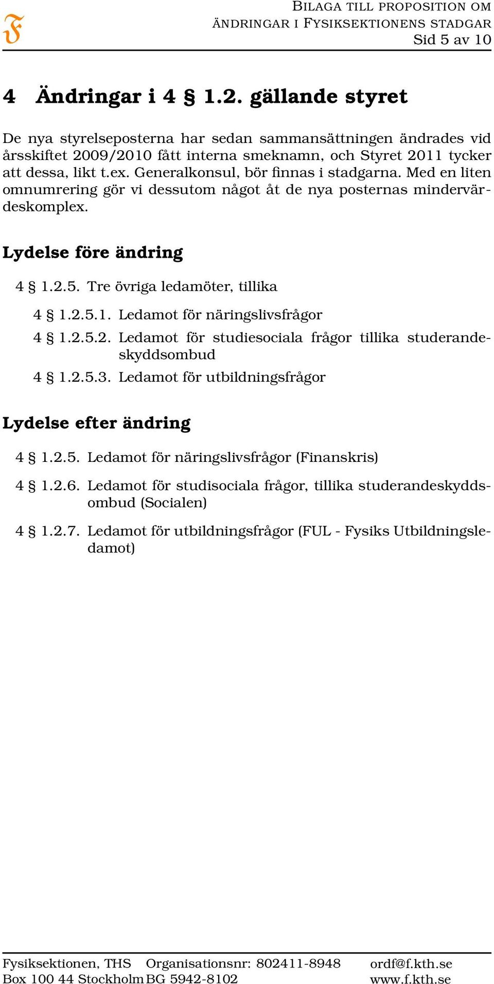 Generalkonsul, bör finnas i stadgarna. Med en liten omnumrering gör vi dessutom något åt de nya posternas mindervärdeskomplex. Lydelse före ändring 4 1.2.5. Tre övriga ledamöter, tillika 4 1.2.5.1. Ledamot för näringslivsfrågor 4 1.