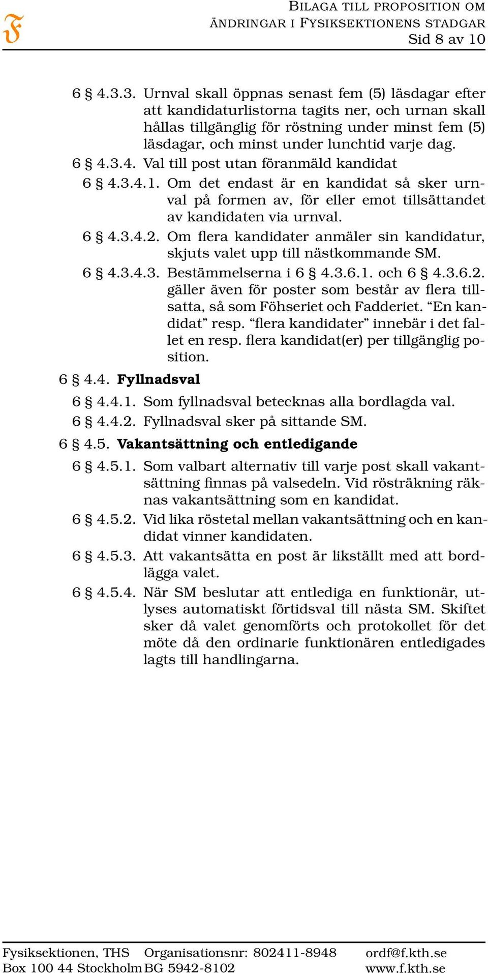 dag. 6 4.3.4. Val till post utan föranmäld kandidat 6 4.3.4.1. Om det endast är en kandidat så sker urnval på formen av, för eller emot tillsättandet av kandidaten via urnval. 6 4.3.4.2.