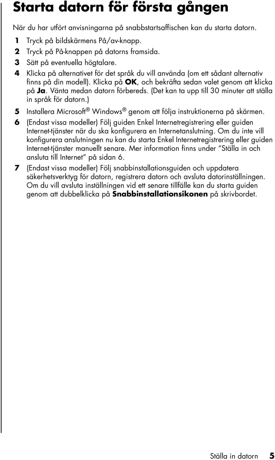 Vänta medan datorn förbereds. (Det kan ta upp till 30 minuter att ställa in språk för datorn.) 5 Installera Microsoft Windows genom att följa instruktionerna på skärmen.